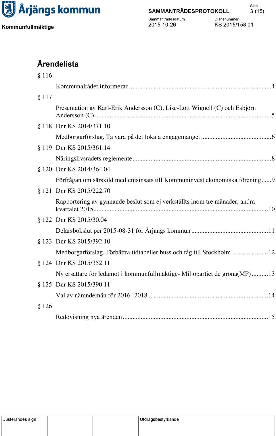 .. 9 121 Dnr KS 2015/222.70 Rapportering av gynnande beslut som ej verkställts inom tre månader, andra kvartalet 2015... 10 122 Dnr KS 2015/30.04 Delårsbokslut per 2015-08-31 för Årjängs kommun.