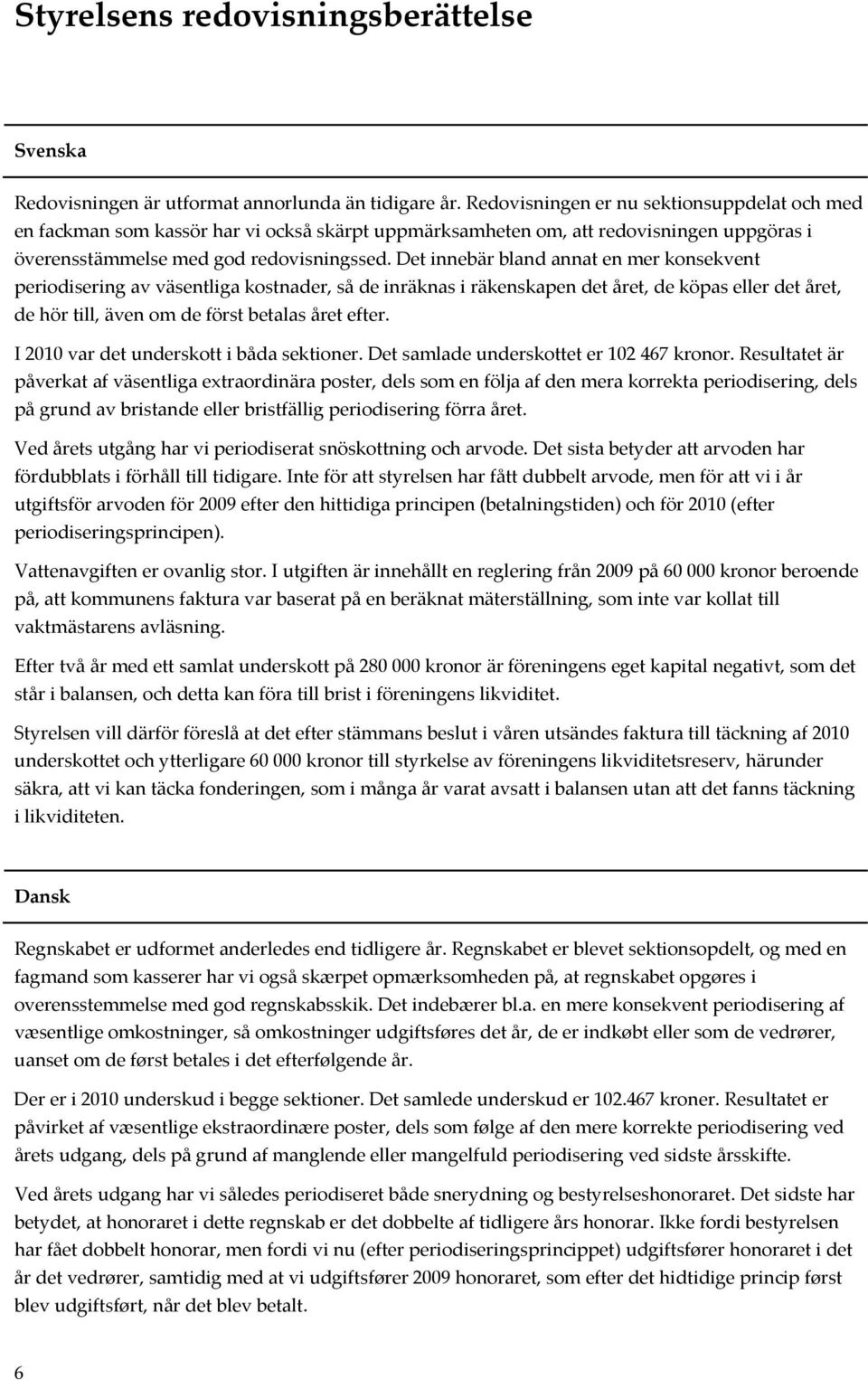 Det innebär bland annat en mer konsekvent periodisering av väsentliga kostnader, så de inräknas i räkenskapen det året, de köpas eller det året, de hör till, även om de först betalas året efter.