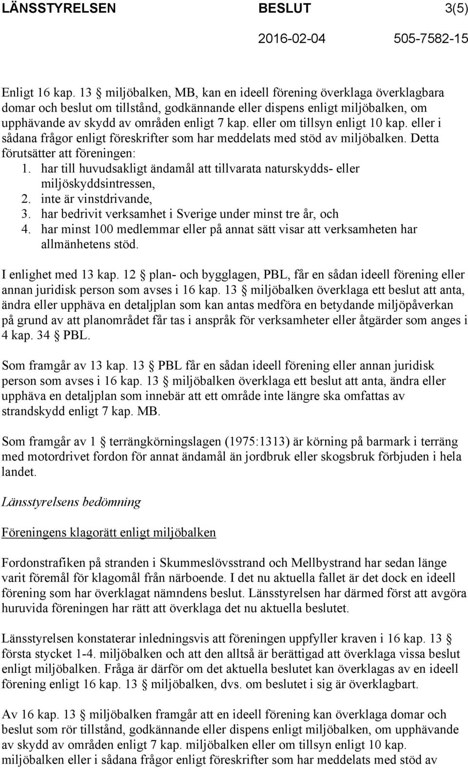 eller om tillsyn enligt 10 kap. eller i sådana frågor enligt föreskrifter som har meddelats med stöd av miljöbalken. Detta förutsätter att föreningen: 1.