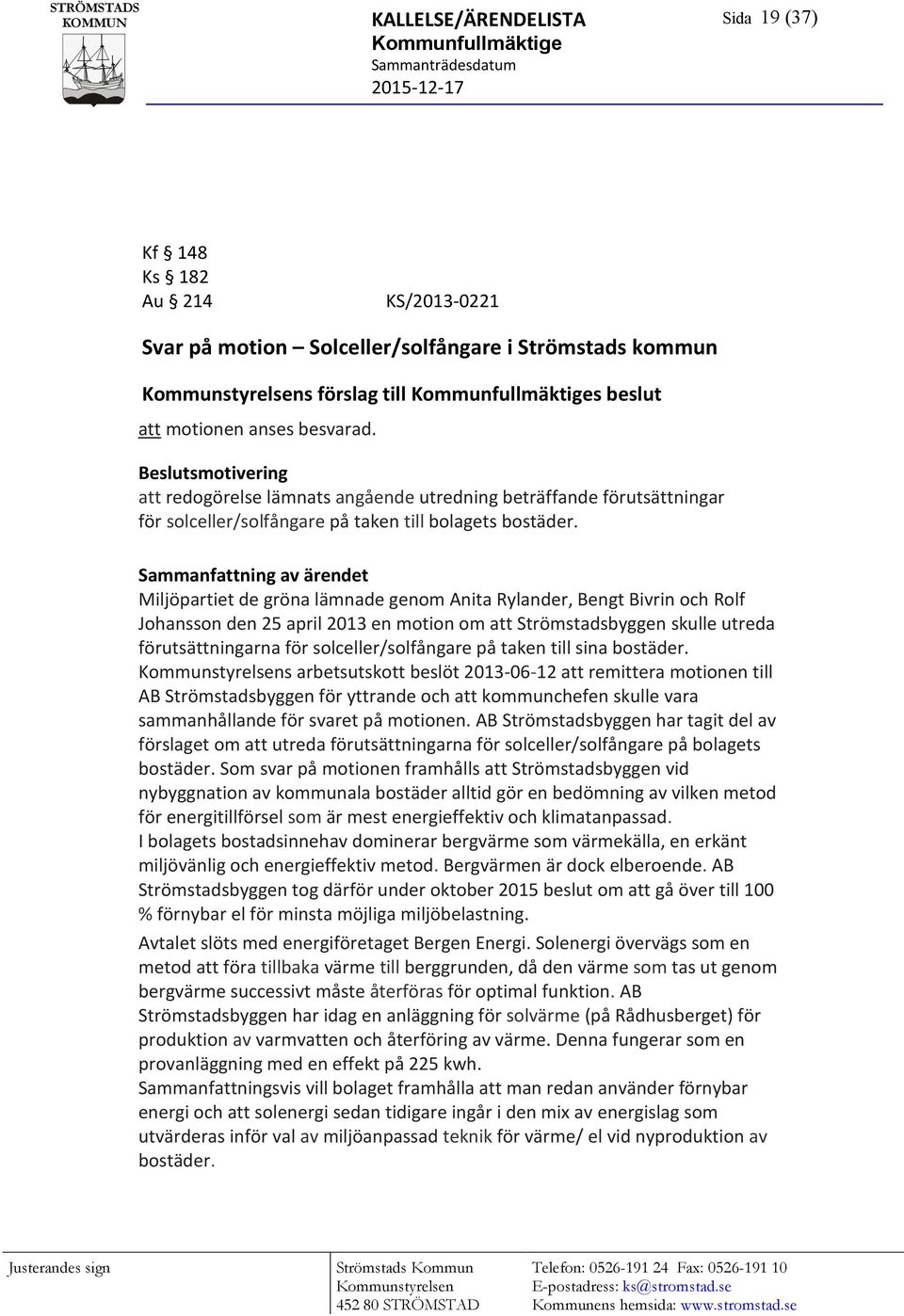 Sammanfattning av ärendet Miljöpartiet de gröna lämnade genom Anita Rylander, Bengt Bivrin och Rolf Johansson den 25 april 2013 en motion om att Strömstadsbyggen skulle utreda förutsättningarna för