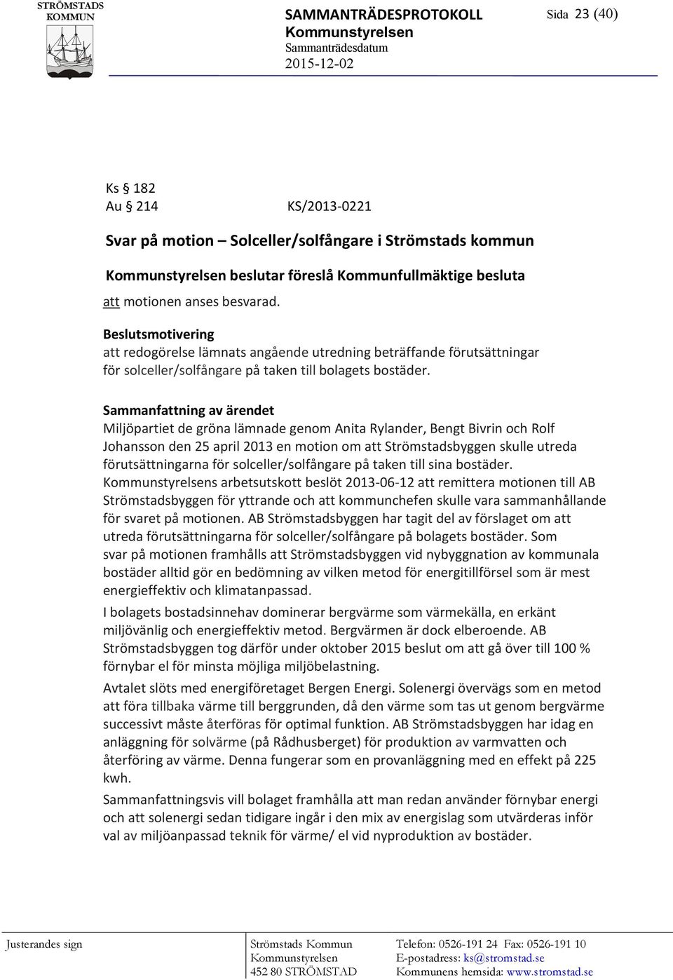 Sammanfattning av ärendet Miljöpartiet de gröna lämnade genom Anita Rylander, Bengt Bivrin och Rolf Johansson den 25 april 2013 en motion om att Strömstadsbyggen skulle utreda förutsättningarna för