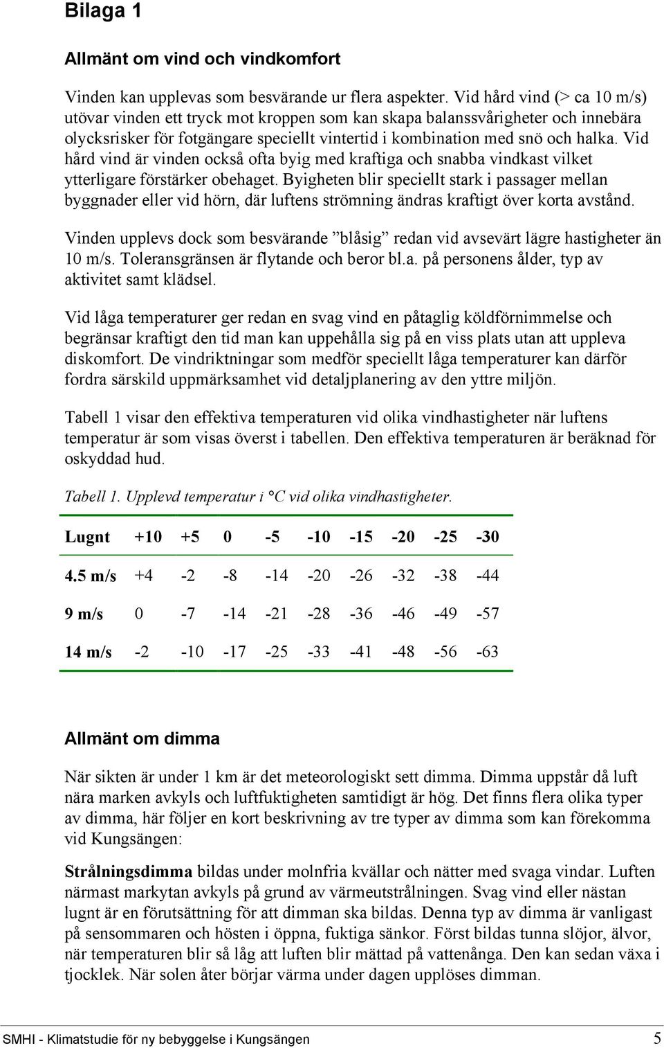 Vid hård vind är vinden också ofta byig med kraftiga och snabba vindkast vilket ytterligare förstärker obehaget.