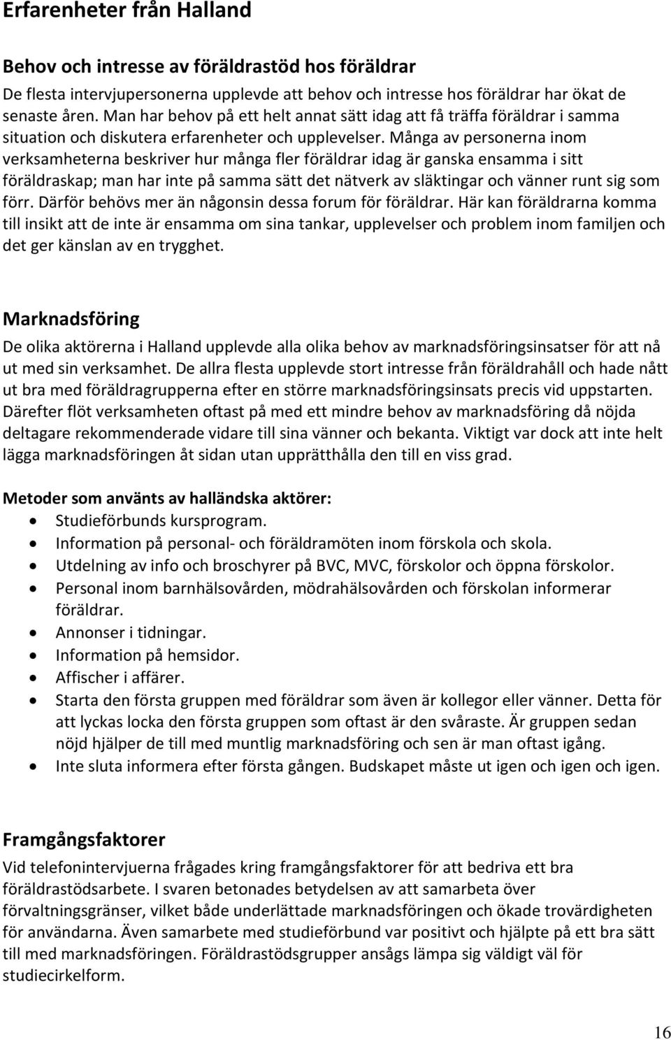 Många av personerna inom verksamheterna beskriver hur många fler föräldrar idag är ganska ensamma i sitt föräldraskap; man har inte på samma sätt det nätverk av släktingar och vänner runt sig som