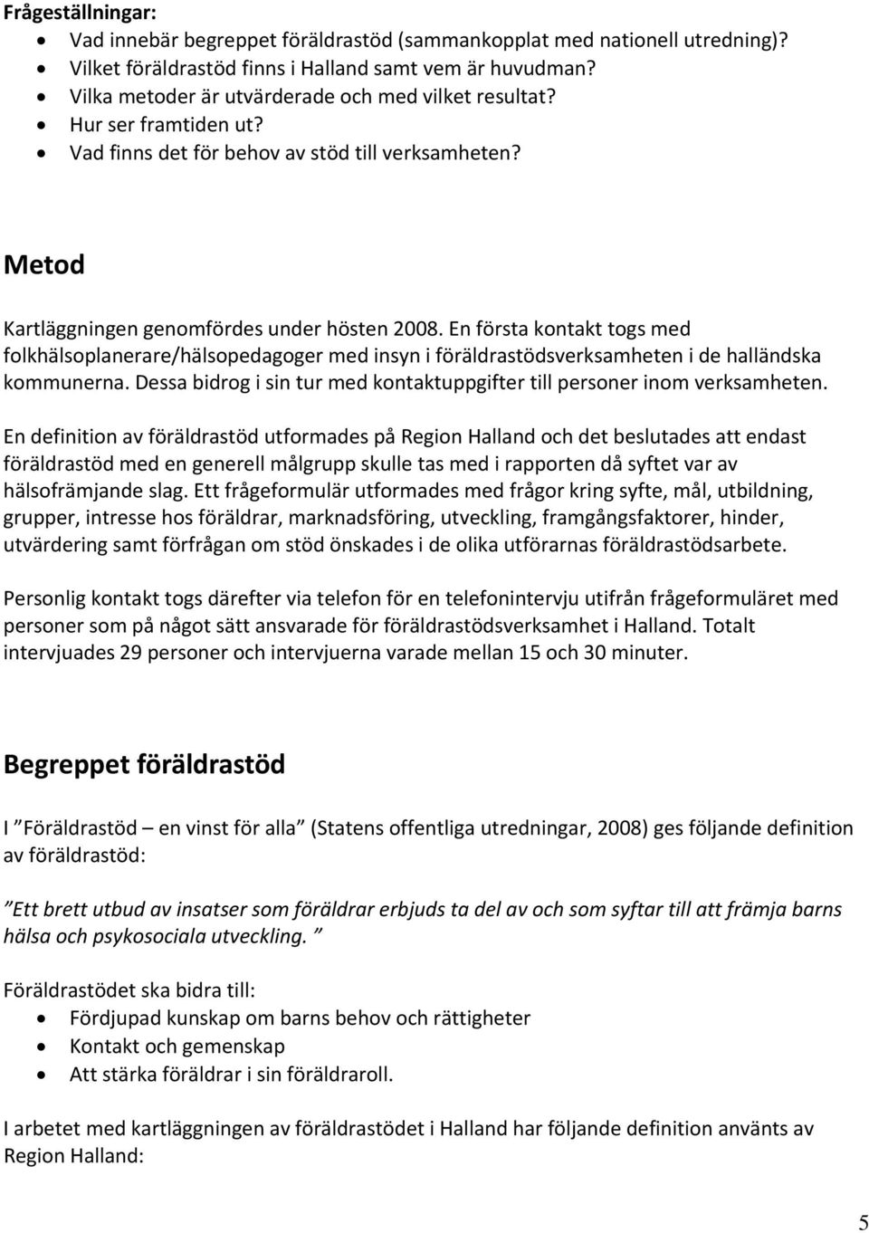 En första kontakt togs med folkhälsoplanerare/hälsopedagoger med insyn i föräldrastödsverksamheten i de halländska kommunerna.