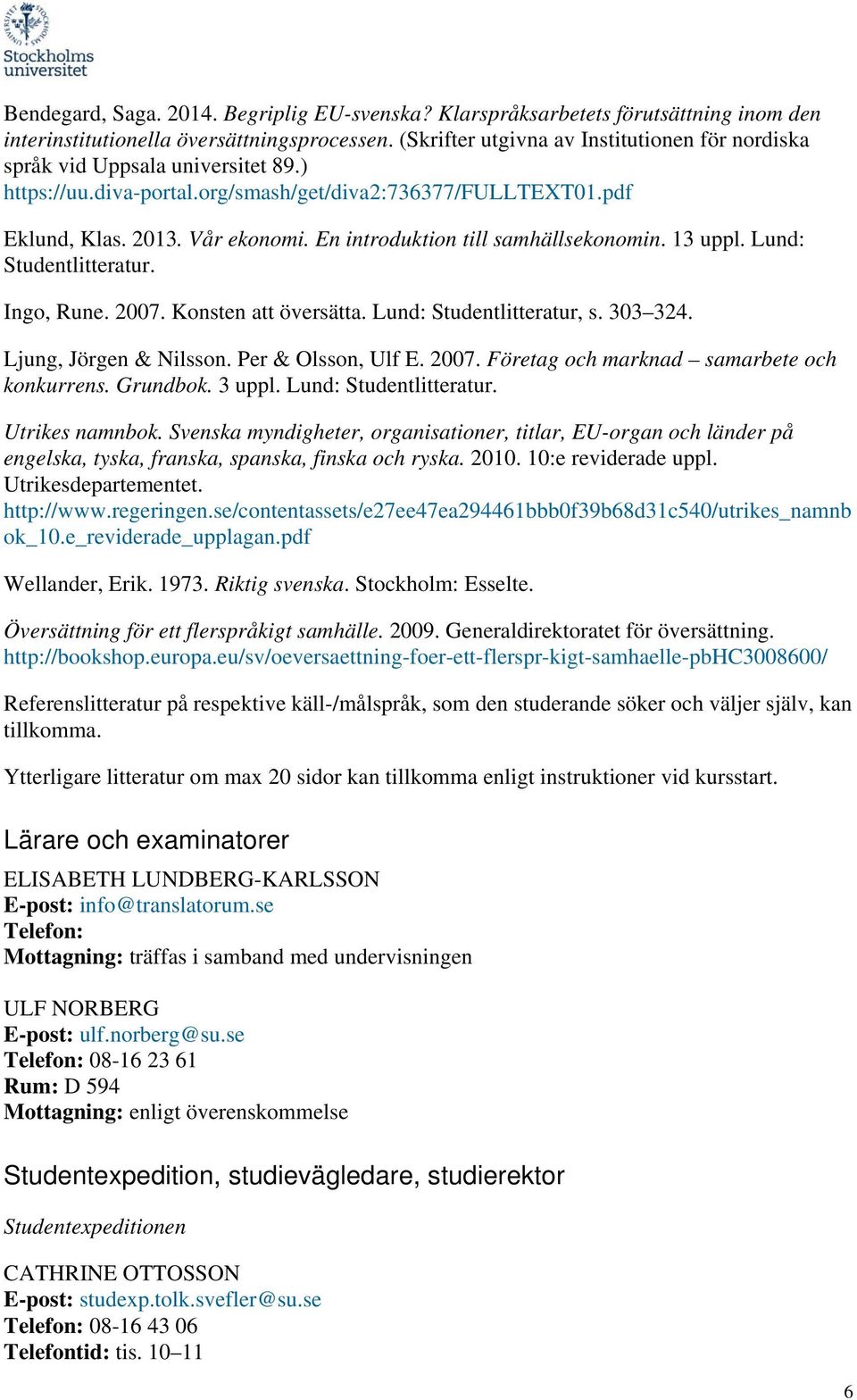 En introduktion till samhällsekonomin. 13 uppl. Lund: Studentlitteratur. Ingo, Rune. 2007. Konsten att översätta. Lund: Studentlitteratur, s. 303 324. Ljung, Jörgen & Nilsson. Per & Olsson, Ulf E.