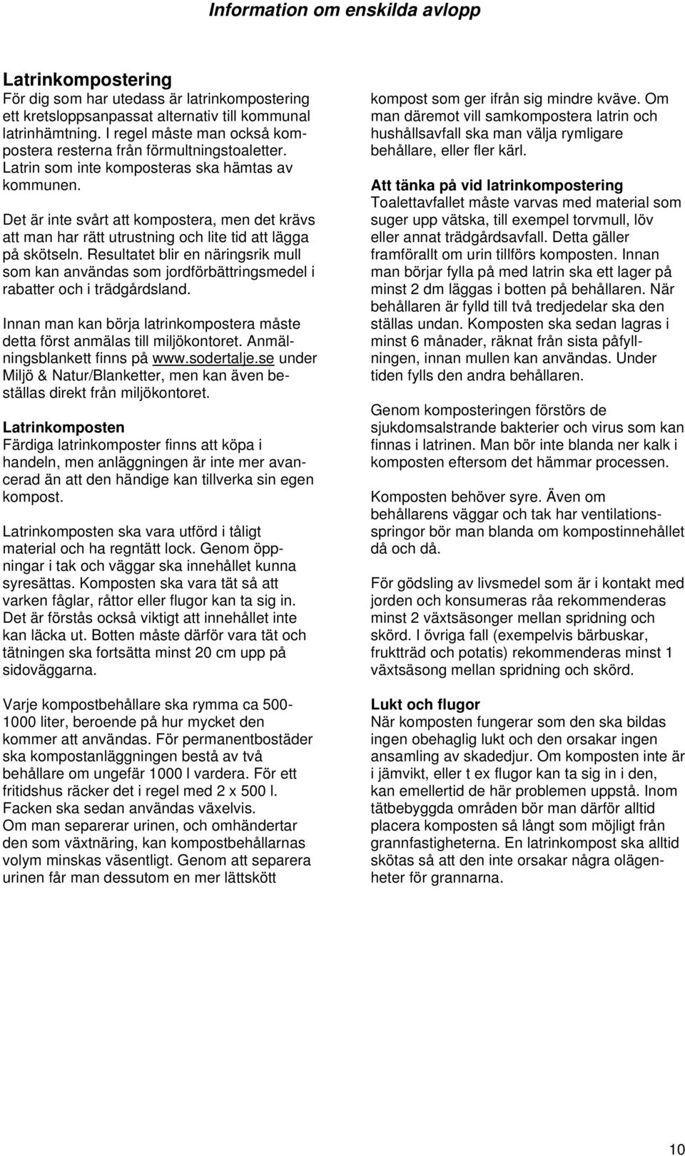 Resultatet blir en näringsrik mull som kan användas som jordförbättringsmedel i rabatter och i trädgårdsland. Innan man kan börja latrinkompostera måste detta först anmälas till miljökontoret.