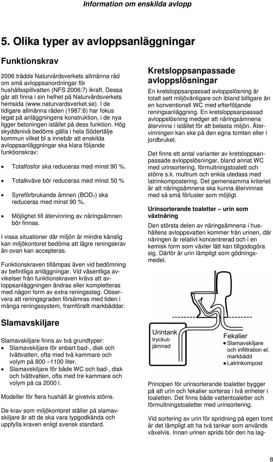 I de tidigare allmänna råden (1987:6) har fokus legat på anläggningens konstruktion, i de nya ligger betoningen istället på dess funktion.