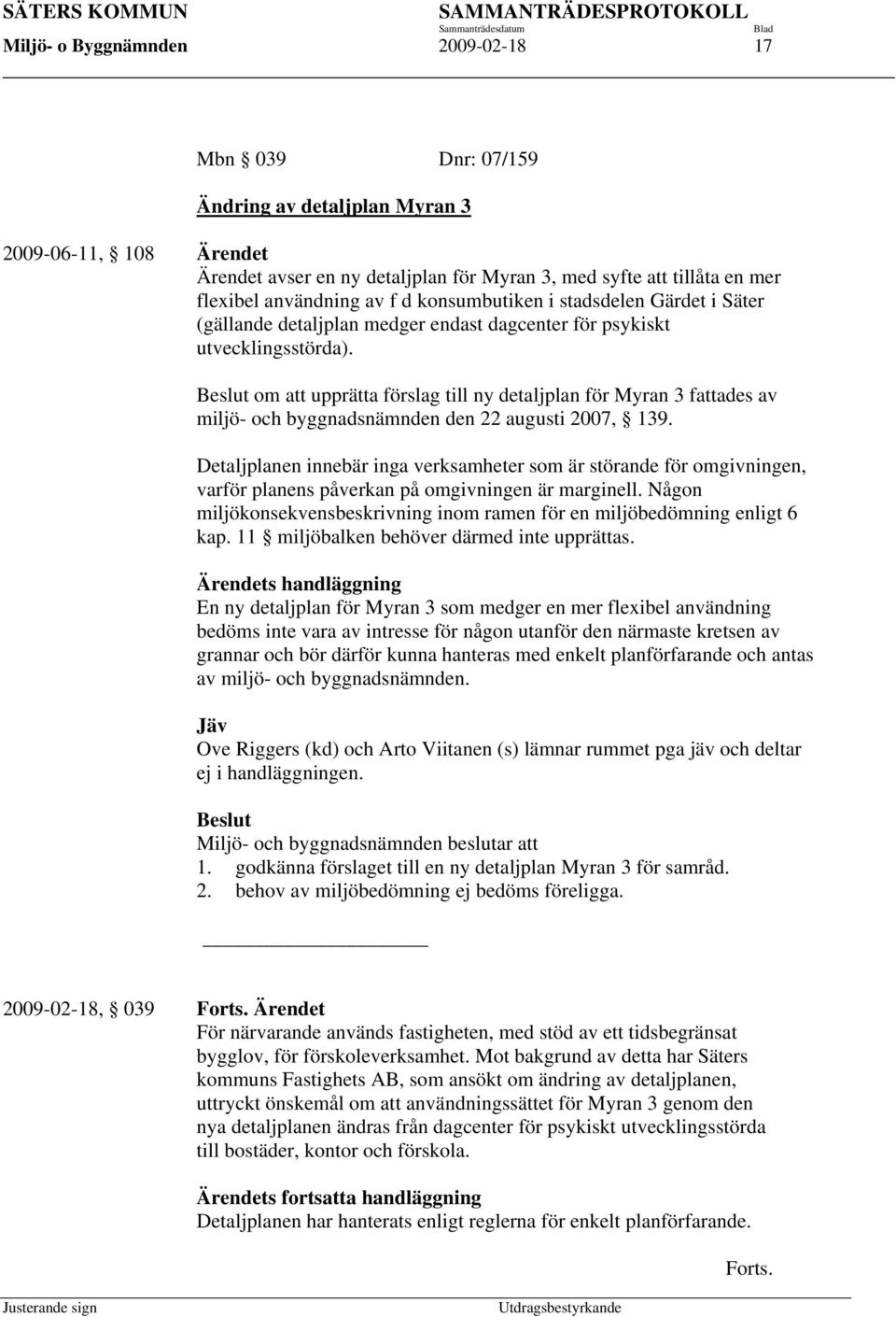 om att upprätta förslag till ny detaljplan för Myran 3 fattades av miljö- och byggnadsnämnden den 22 augusti 2007, 139.