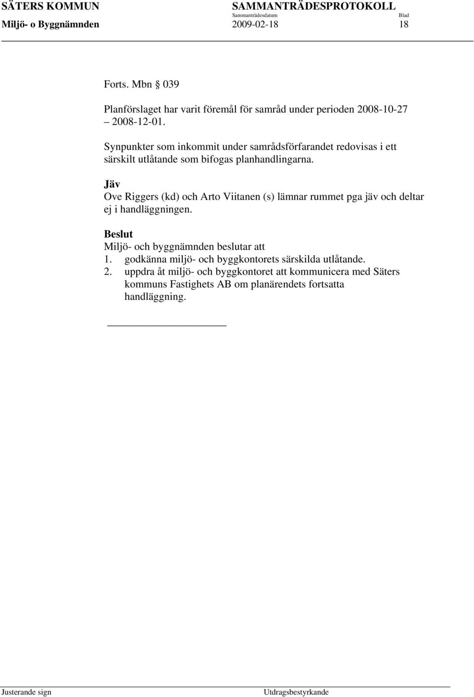 Jäv Ove Riggers (kd) och Arto Viitanen (s) lämnar rummet pga jäv och deltar ej i handläggningen. Miljö- och byggnämnden beslutar att 1.