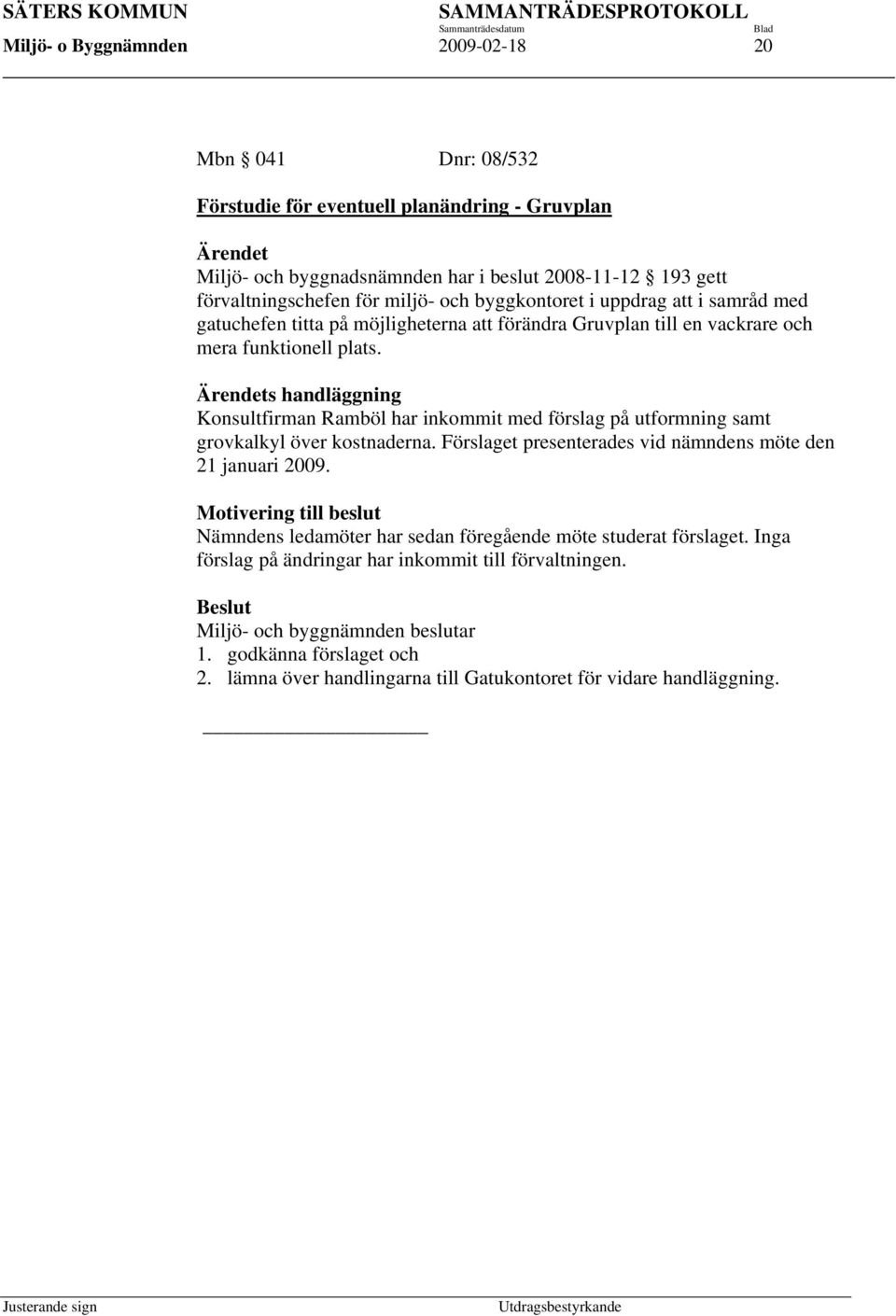 Ärendets handläggning Konsultfirman Ramböl har inkommit med förslag på utformning samt grovkalkyl över kostnaderna. Förslaget presenterades vid nämndens möte den 21 januari 2009.