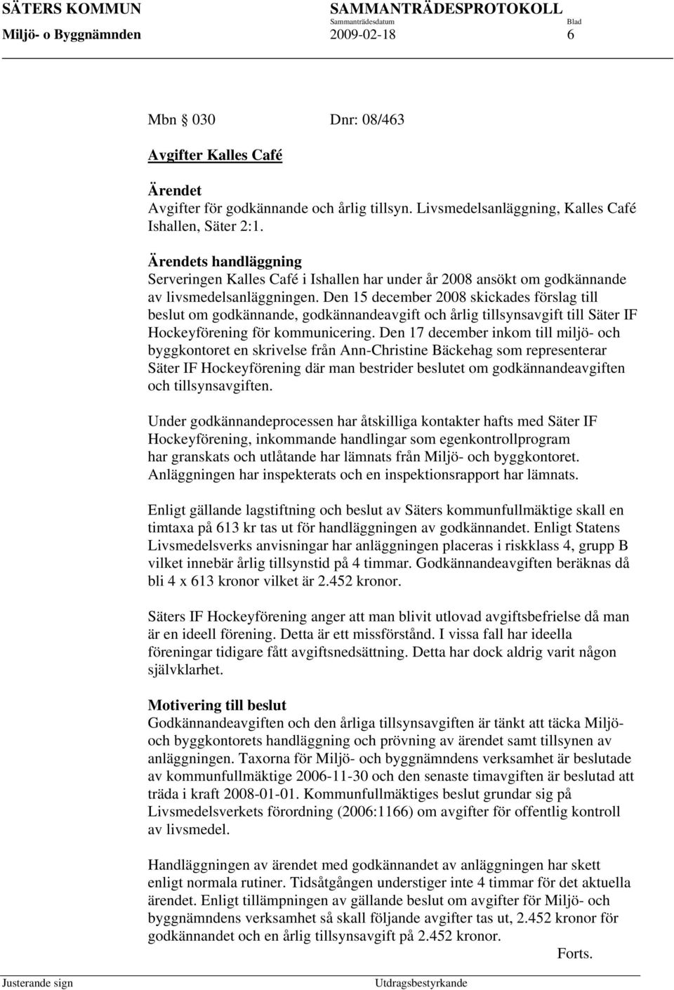 Den 15 december 2008 skickades förslag till beslut om godkännande, godkännandeavgift och årlig tillsynsavgift till Säter IF Hockeyförening för kommunicering.