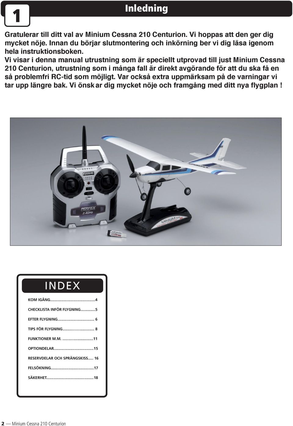 Vi visar i denna manual utrustning som är speciellt utprovad till just Minium Cessna 210 Centurion, utrustning som i många fall är direkt av gö ran de för att du ska få en så pro blem fri