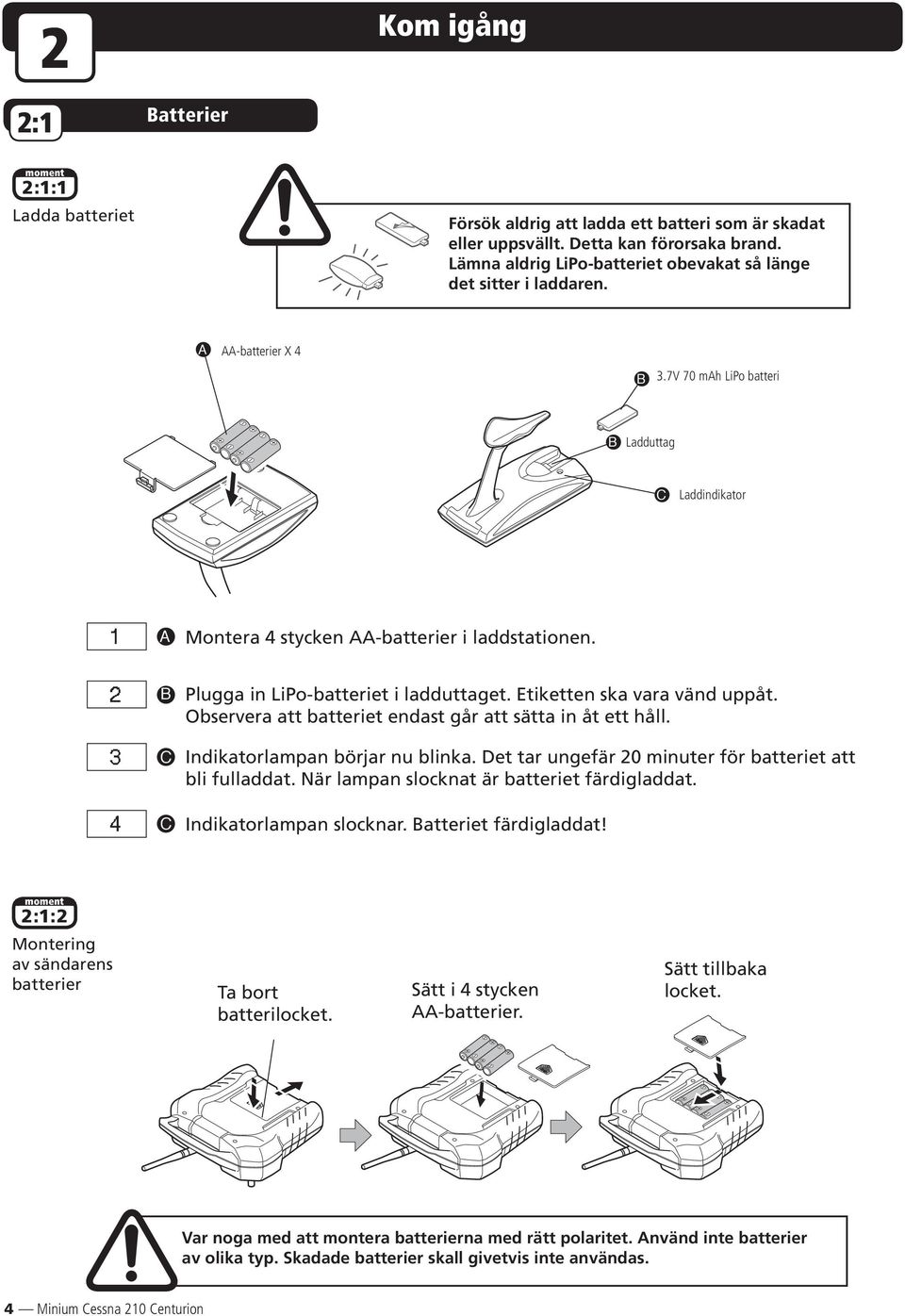 2 3 4 B C C Plugga in LiPo-batteriet i ladduttaget. Etiketten ska vara vänd uppåt. Observera att batteriet endast går att sätta in åt ett håll. Indikatorlampan börjar nu blinka.