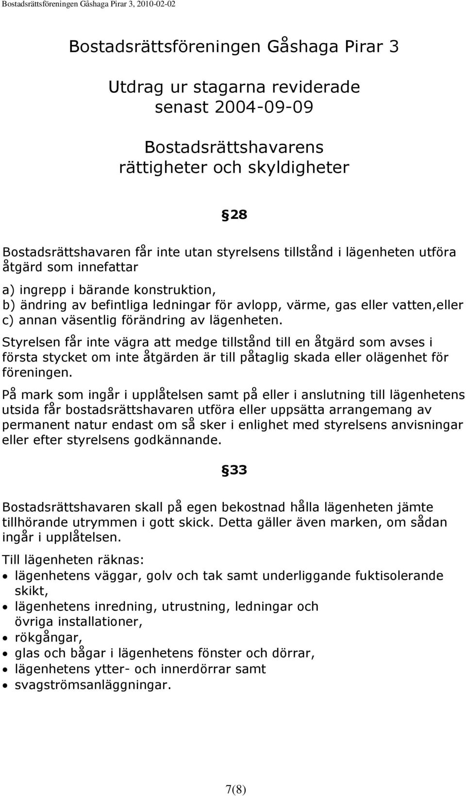 Styrelsen får inte vägra att medge tillstånd till en åtgärd som avses i första stycket om inte åtgärden är till påtaglig skada eller olägenhet för föreningen.