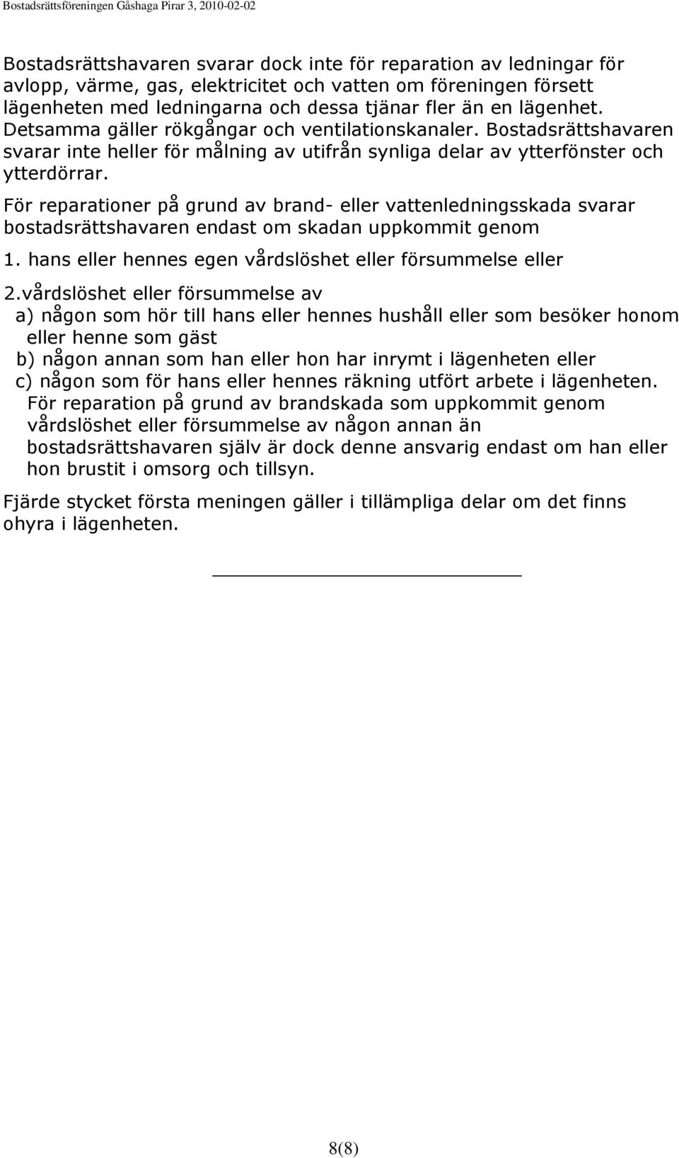 För reparationer på grund av brand- eller vattenledningsskada svarar bostadsrättshavaren endast om skadan uppkommit genom 1. hans eller hennes egen vårdslöshet eller försummelse eller 2.