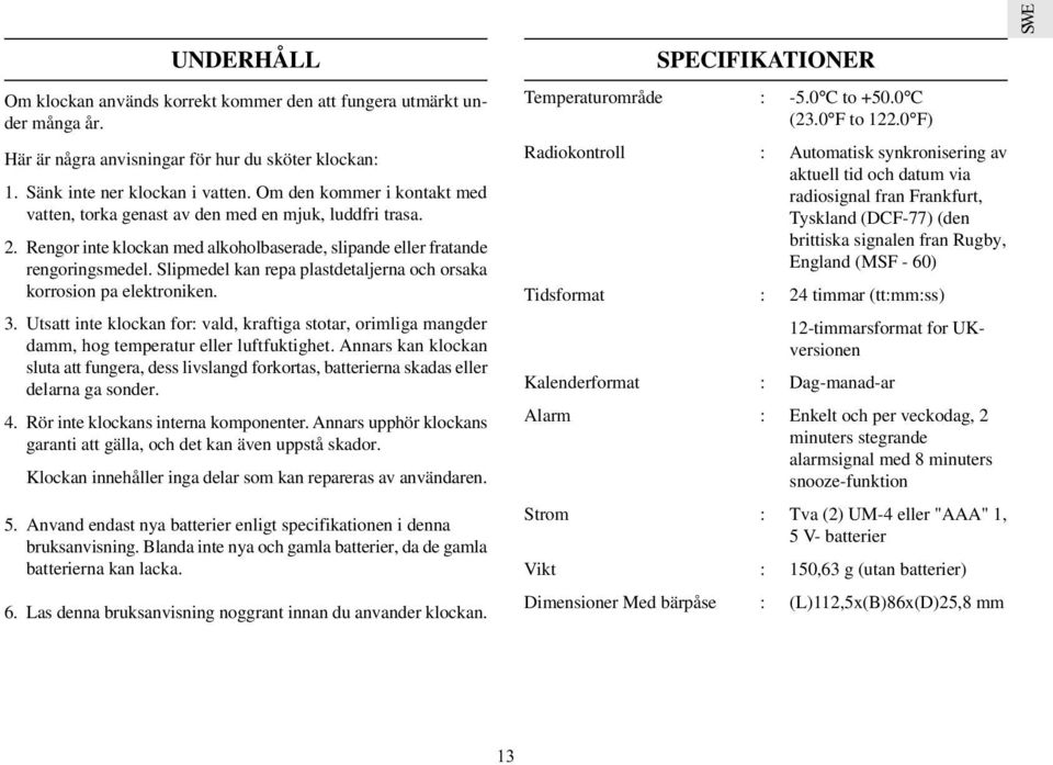 Slipmedel kan repa plastdetaljerna och orsaka korrosion pa elektroniken. 3. Utsatt inte klockan for: vald, kraftiga stotar, orimliga mangder damm, hog temperatur eller luftfuktighet.