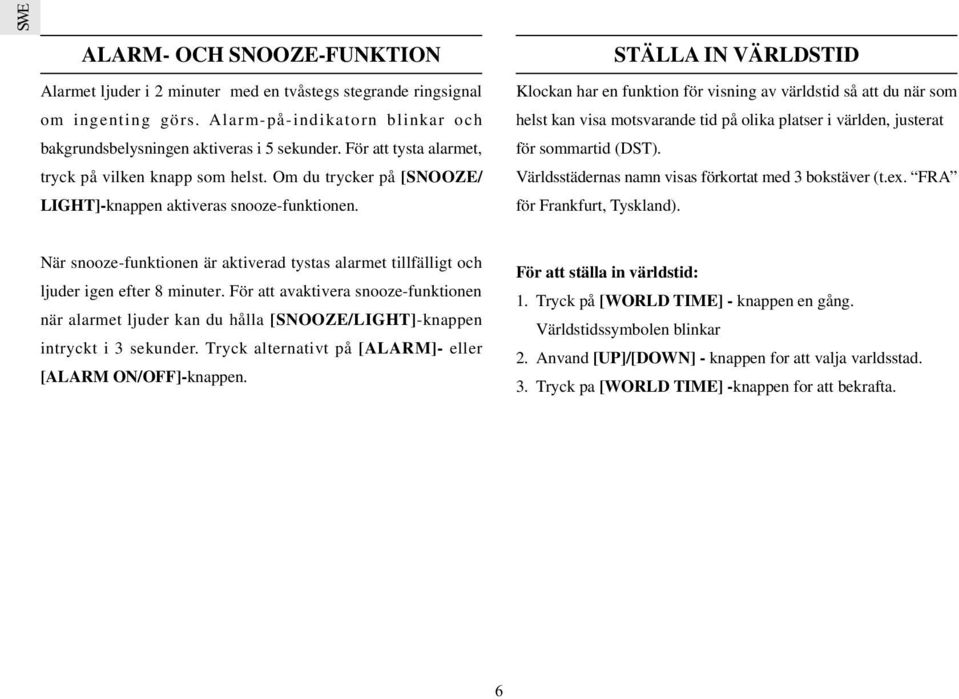 STÄLLA IN VÄRLDSTID Klockan har en funktion för visning av världstid så att du när som helst kan visa motsvarande tid på olika platser i världen, justerat för sommartid (DST).