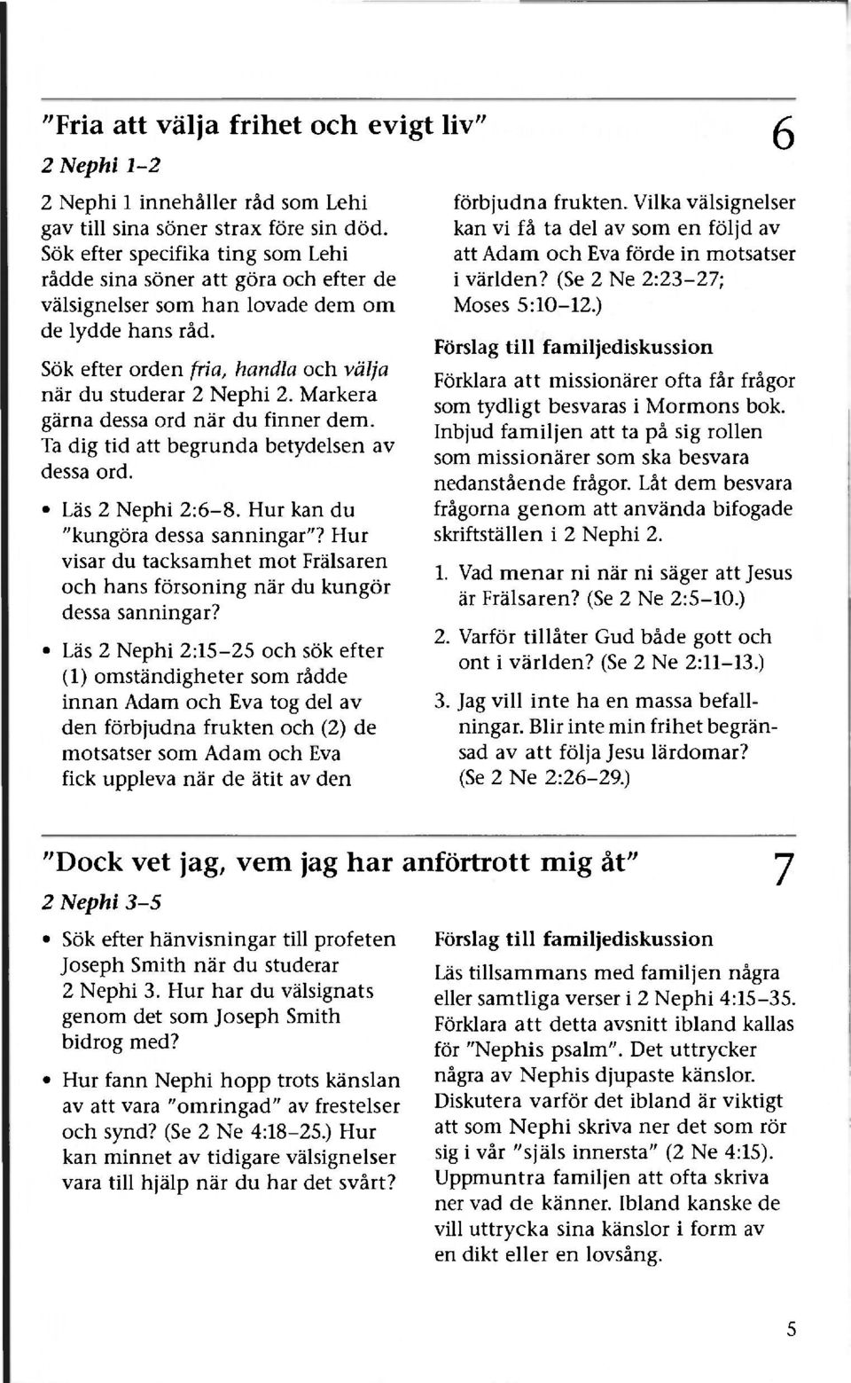 Markera gärna dessa ord när du finner dem. Ta dig tid att begrunda betydelsen av dessa ord. Läs 2 Nephi 2:6-8. Hur kan du "kungöra dessa sanningar"?