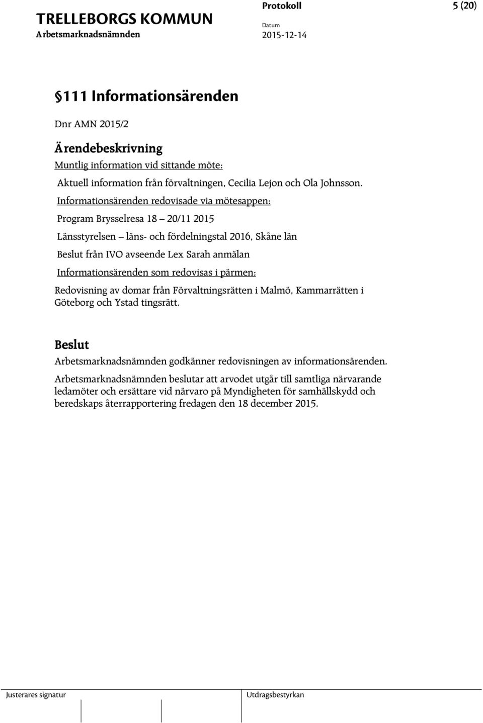 Informationsärenden som redovisas i pärmen: Redovisning av domar från Förvaltningsrätten i Malmö, Kammarrätten i Göteborg och Ystad tingsrätt.