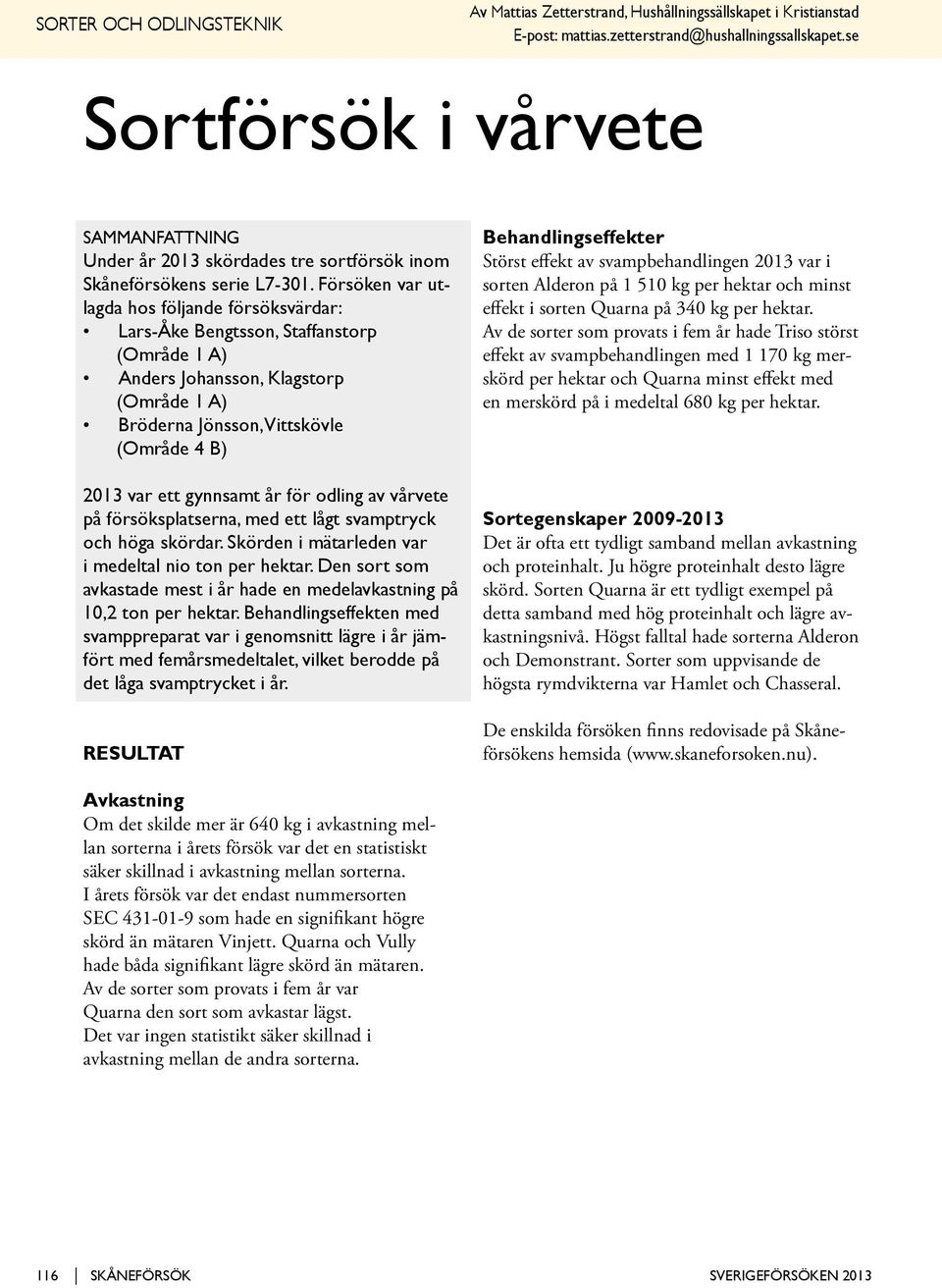 Försöken var utlagda hos följande öksvärdar: Lars-Åke Bengtsson, Staffanstorp (Område 1 A) Anders Johansson, Klagstorp (Område 1 A) Bröderna Jönsson, Vittskövle (Område 4 B) 2013 var ett gynnsamt år