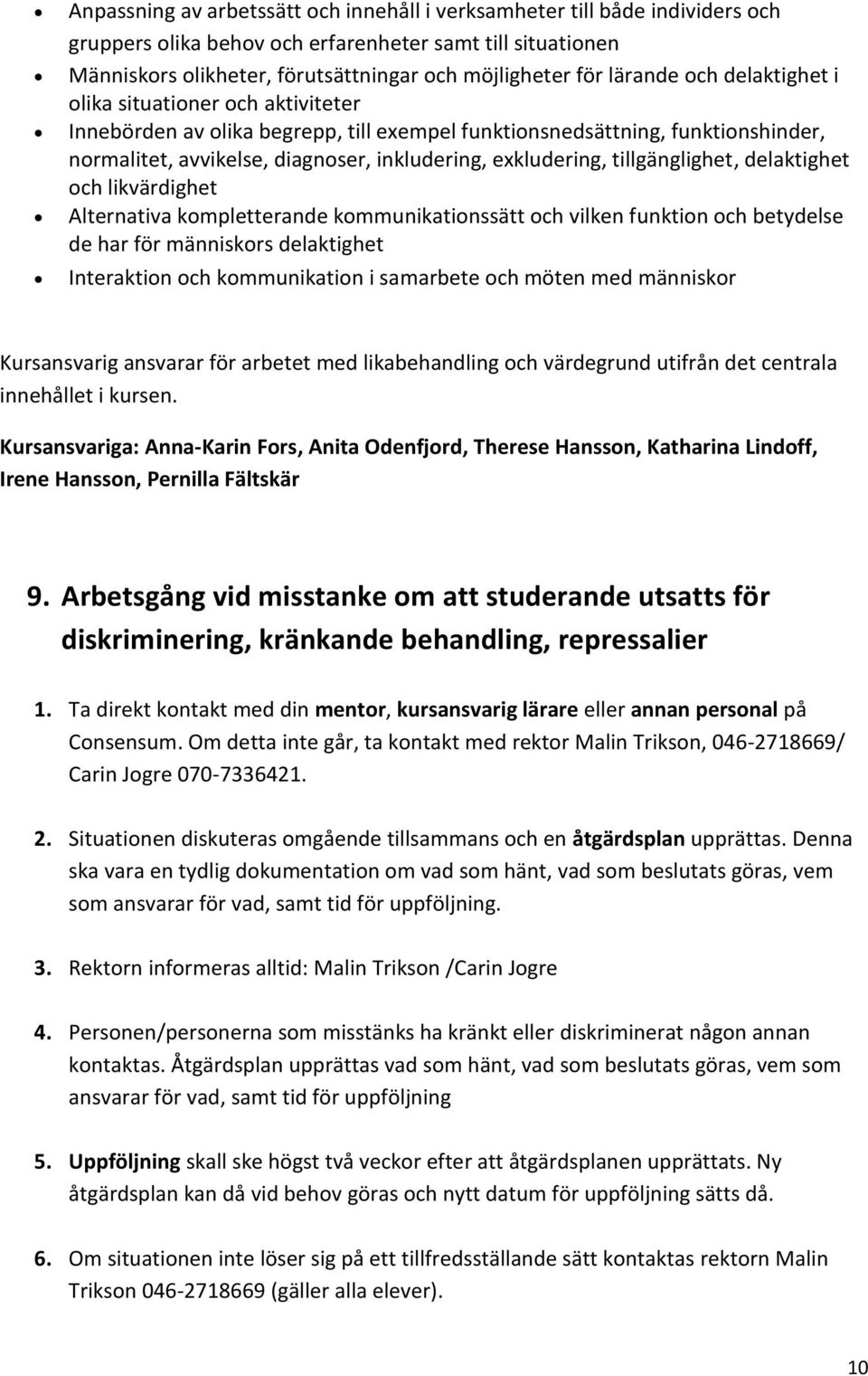 exkludering, tillgänglighet, delaktighet och likvärdighet Alternativa kompletterande kommunikationssätt och vilken funktion och betydelse de har för människors delaktighet Interaktion och