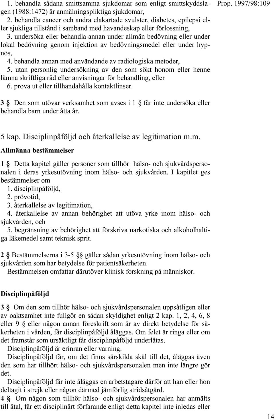 undersöka eller behandla annan under allmän bedövning eller under lokal bedövning genom injektion av bedövningsmedel eller under hypnos, 4. behandla annan med användande av radiologiska metoder, 5.