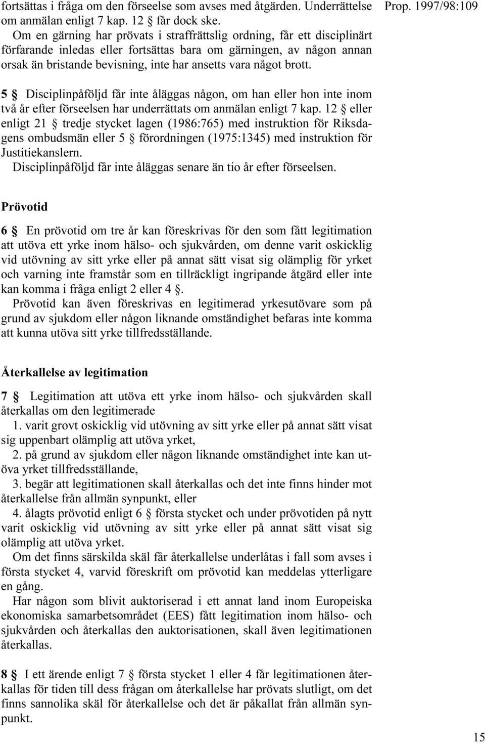 något brott. 5 Disciplinpåföljd får inte åläggas någon, om han eller hon inte inom två år efter förseelsen har underrättats om anmälan enligt 7 kap.