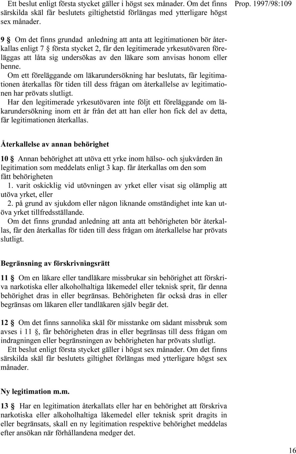 honom eller henne. Om ett föreläggande om läkarundersökning har beslutats, får legitimationen återkallas för tiden till dess frågan om återkallelse av legitimationen har prövats slutligt.