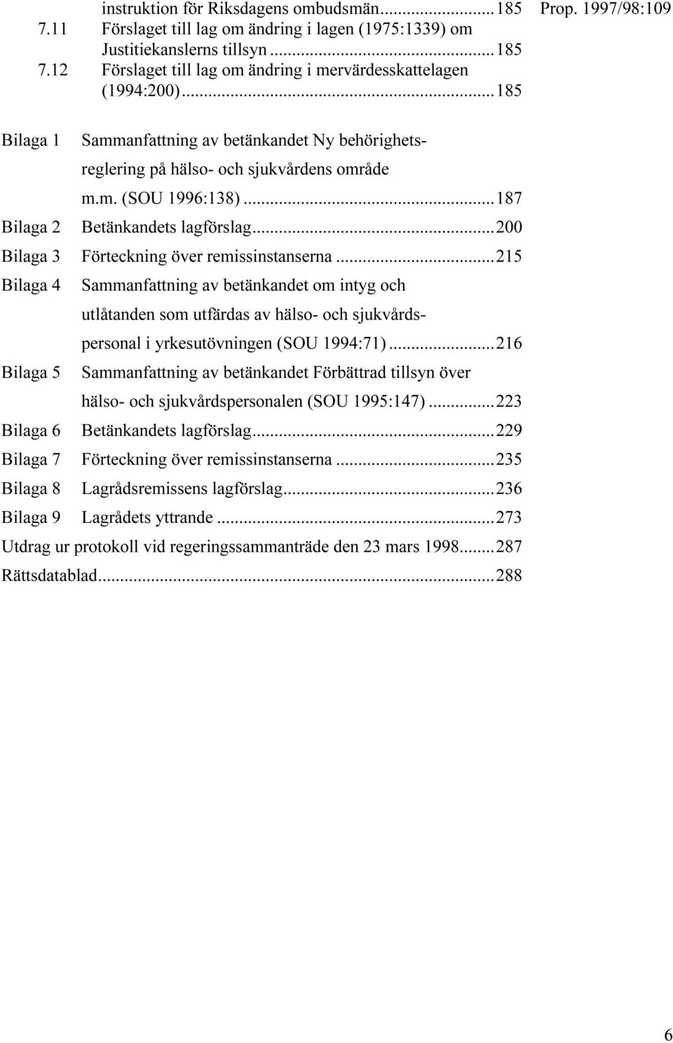 ..200 Bilaga 3 Förteckning över remissinstanserna...215 Bilaga 4 Sammanfattning av betänkandet om intyg och utlåtanden som utfärdas av hälso- och sjukvårdspersonal i yrkesutövningen (SOU 1994:71).