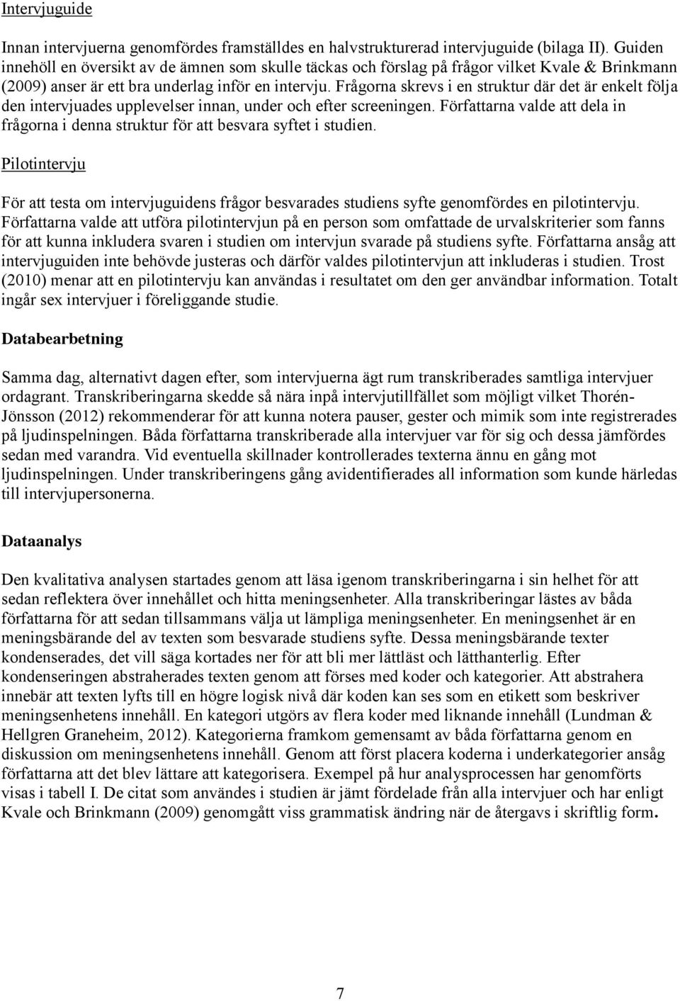Frågorna skrevs i en struktur där det är enkelt följa den intervjuades upplevelser innan, under och efter screeningen.