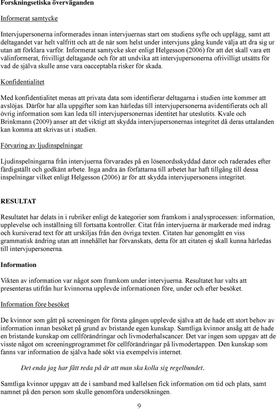 Informerat samtycke sker enligt Helgesson (2006) för att det skall vara ett välinformerat, frivilligt deltagande och för att undvika att intervjupersonerna ofrivilligt utsätts för vad de själva