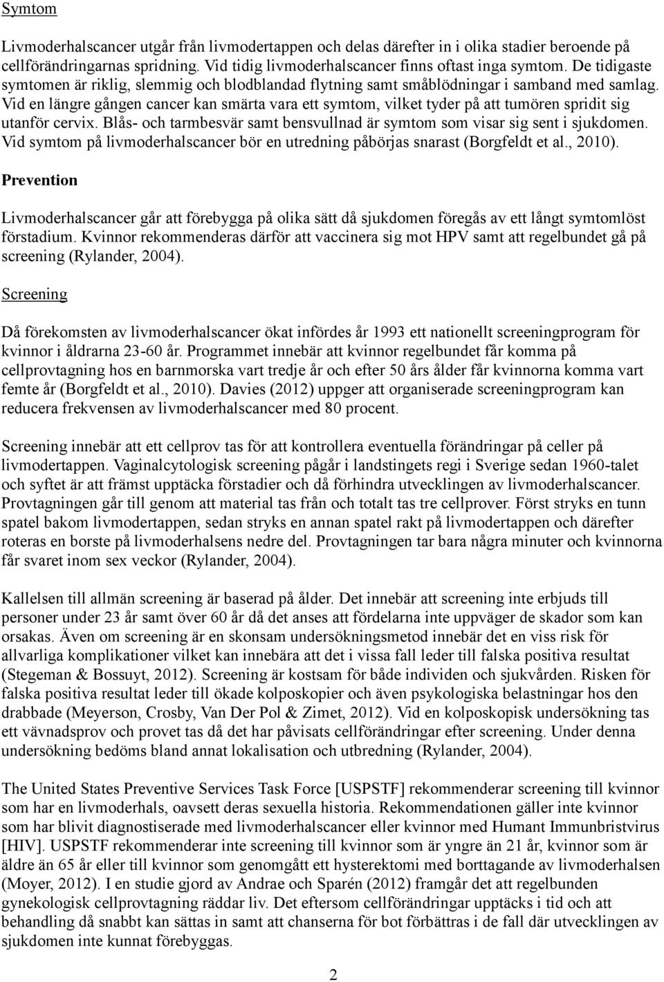 Vid en längre gången cancer kan smärta vara ett symtom, vilket tyder på att tumören spridit sig utanför cervix. Blås- och tarmbesvär samt bensvullnad är symtom som visar sig sent i sjukdomen.