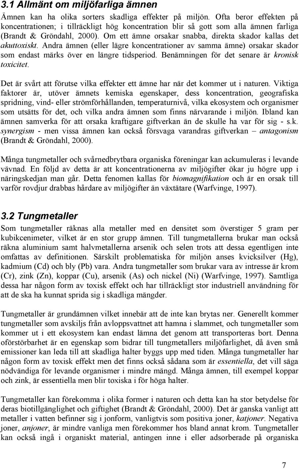 Om ett ämne orsakar snabba, direkta skador kallas det akuttoxiskt. Andra ämnen (eller lägre koncentrationer av samma ämne) orsakar skador som endast märks över en längre tidsperiod.