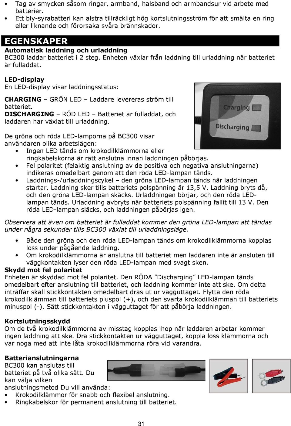 EGENSKAPER Automatisk laddning och urladdning BC300 laddar batteriet i 2 steg. Enheten växlar från laddning till urladdning när batteriet är fulladdat.