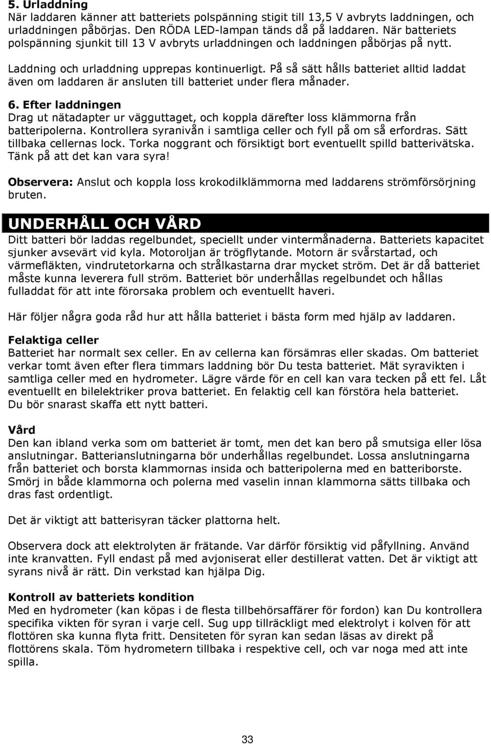 På så sätt hålls batteriet alltid laddat även om laddaren är ansluten till batteriet under flera månader. 6.