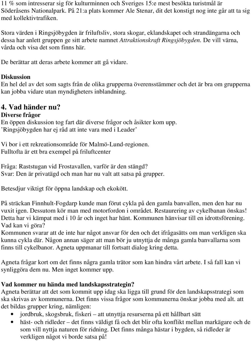 Stora värden i Ringsjöbygden är friluftsliv, stora skogar, eklandskapet och strandängarna och dessa har anlett gruppen ge sitt arbete namnet Attraktionskraft Ringsjöbygden.