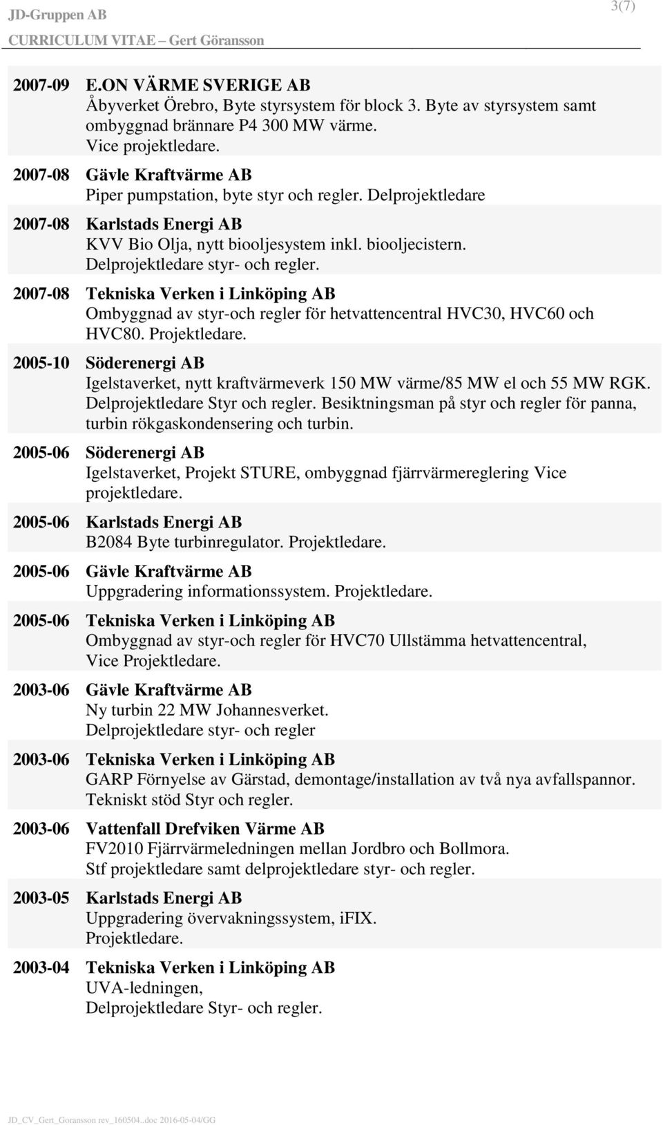 2007-08 Tekniska Verken i Linköping AB Ombyggnad av styr-och regler för hetvattencentral HVC30, HVC60 och HVC80.