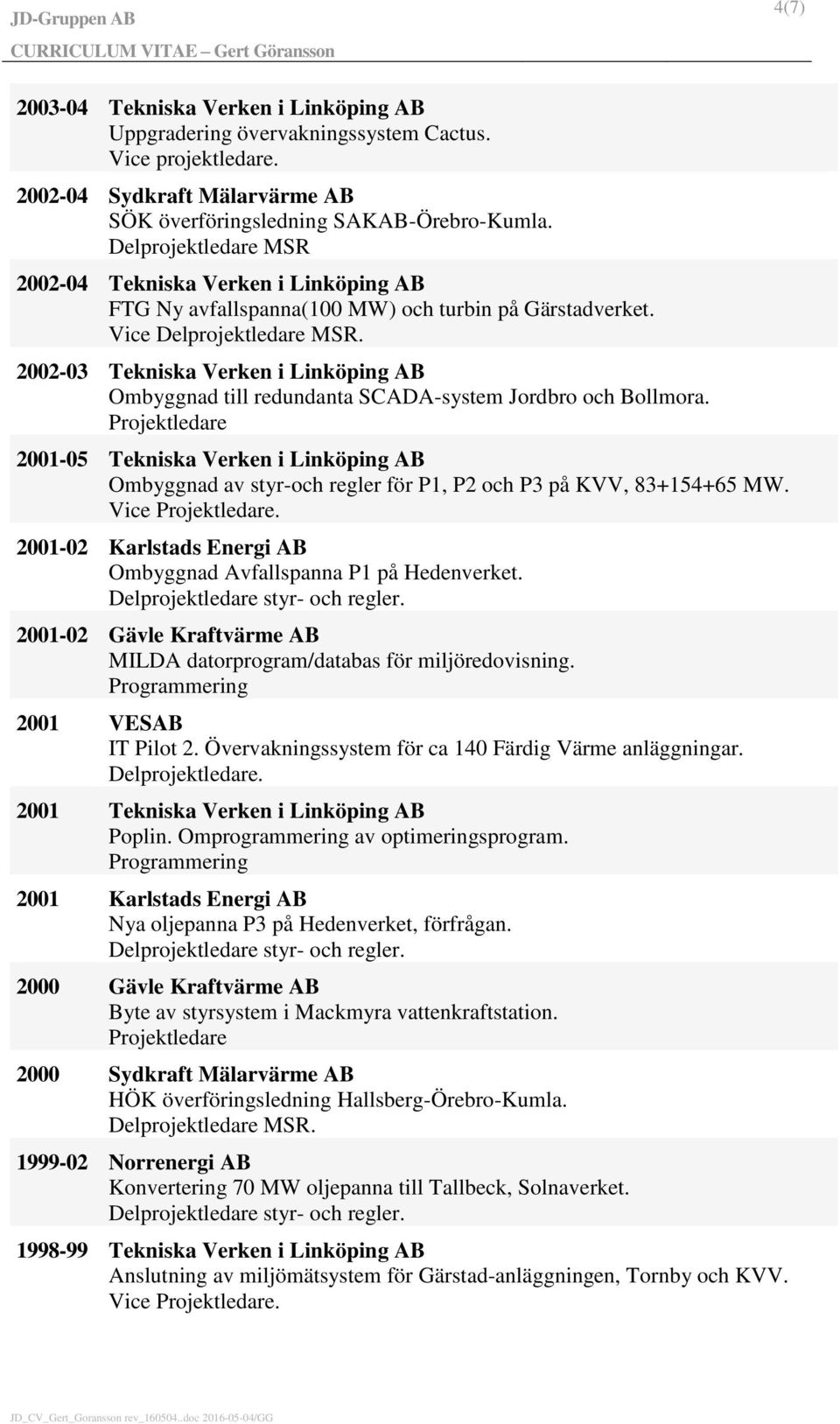 2002-03 Tekniska Verken i Linköping AB Ombyggnad till redundanta SCADA-system Jordbro och Bollmora.