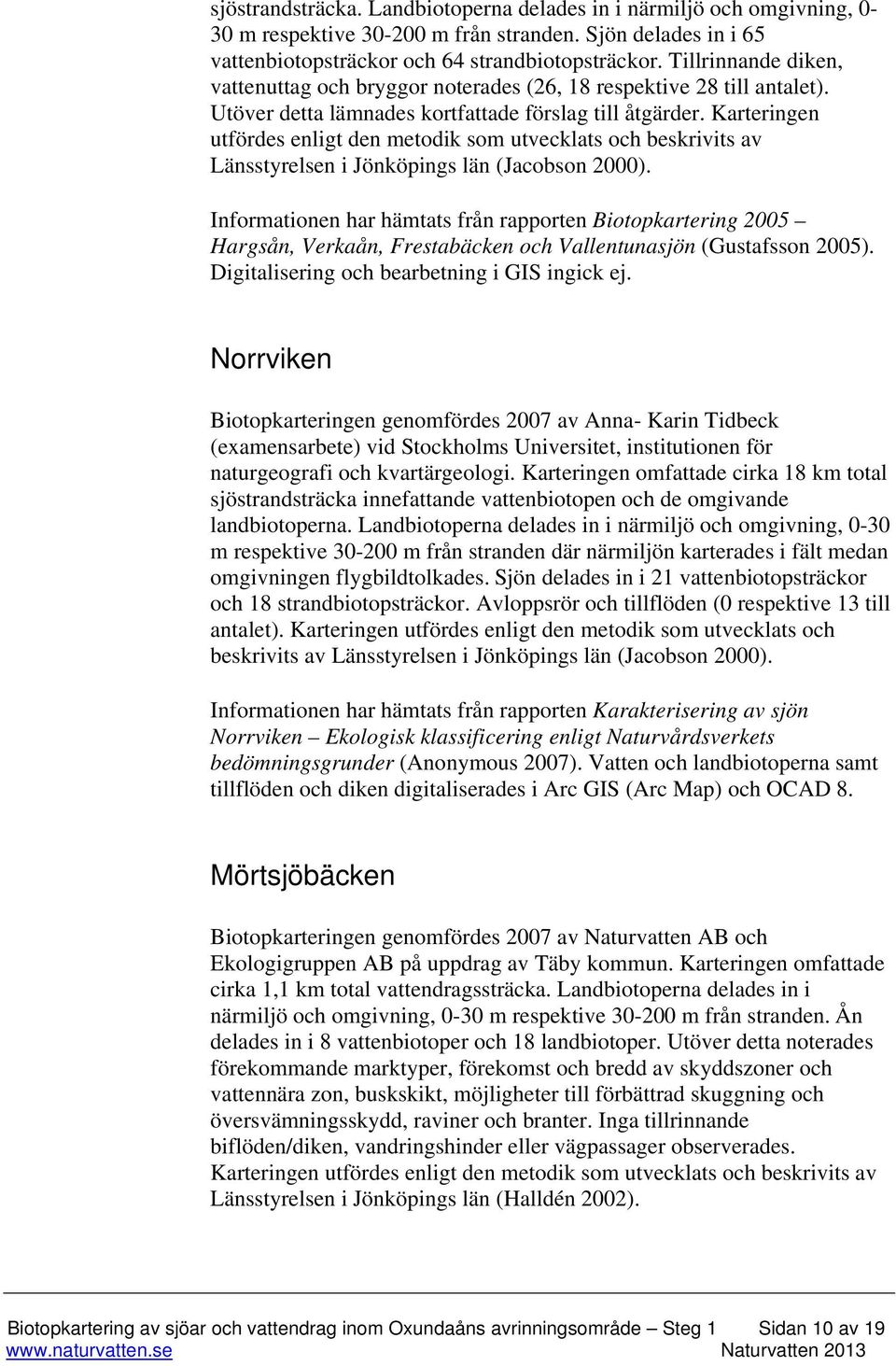 Karteringen utfördes enligt den metodik som utvecklats och beskrivits av Länsstyrelsen i Jönköpings län (Jacobson 2000).