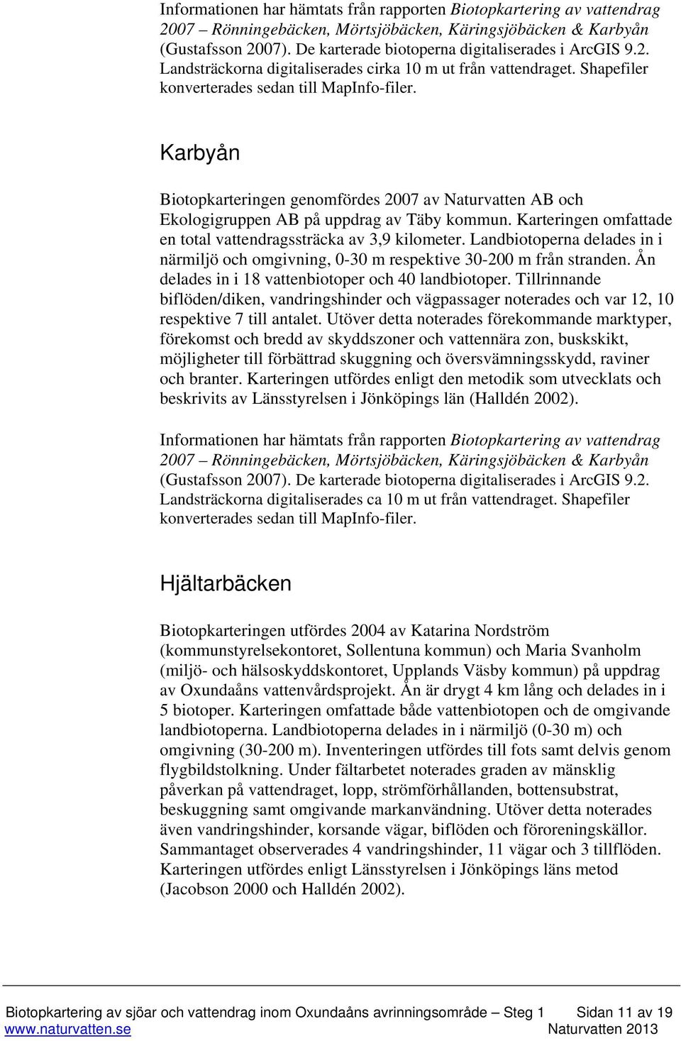 Karbyån Biotopkarteringen genomfördes 2007 av Naturvatten AB och Ekologigruppen AB på uppdrag av Täby kommun. Karteringen omfattade en total vattendragssträcka av 3,9 kilometer.