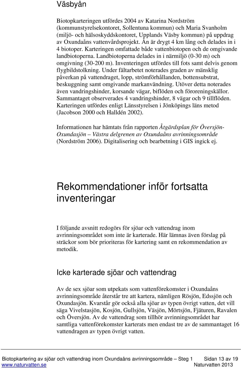 Landbiotoperna delades in i närmiljö (0-30 m) och omgivning (30-200 m). Inventeringen utfördes till fots samt delvis genom flygbildstolkning.