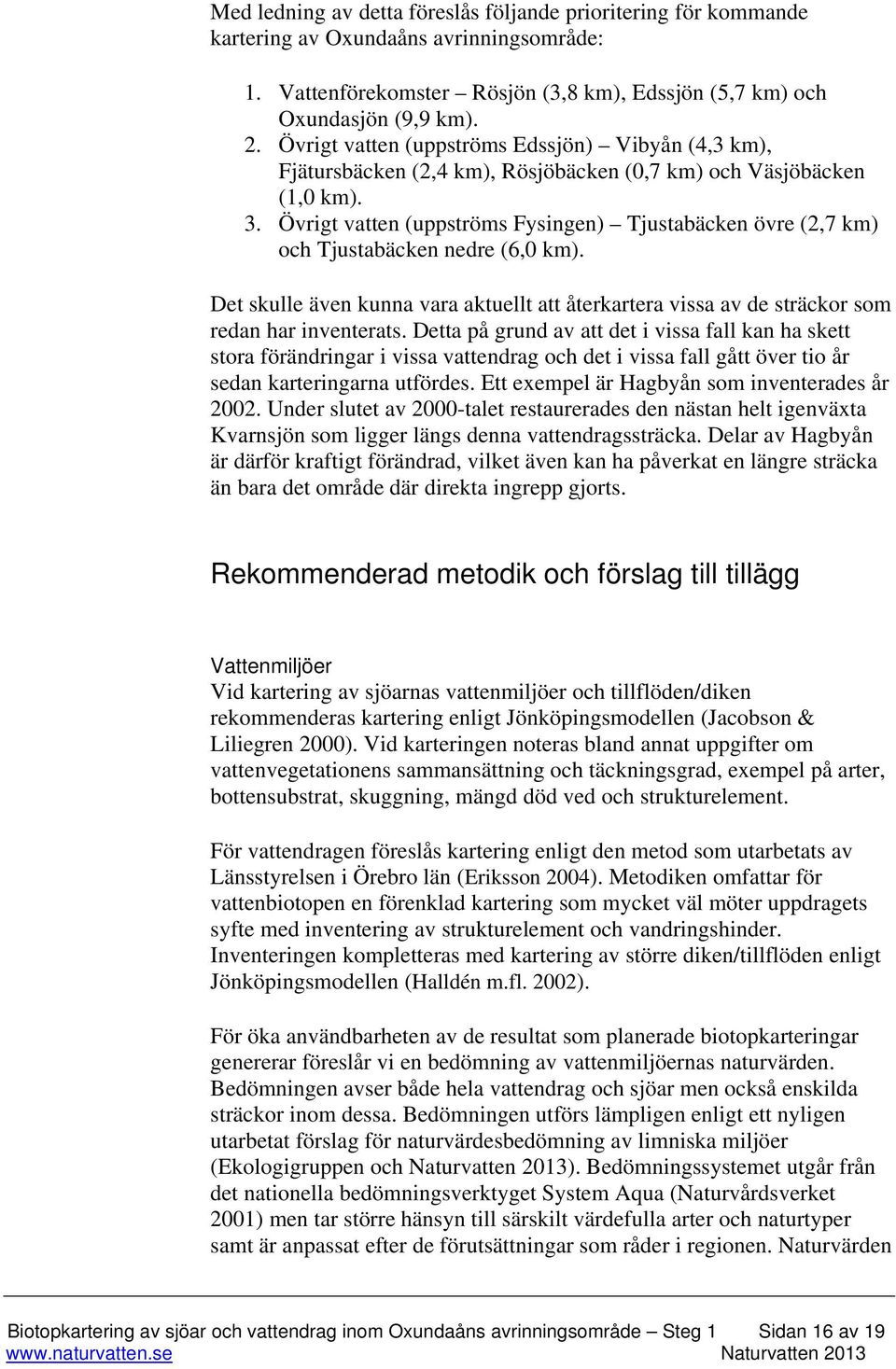 Övrigt vatten (uppströms Fysingen) Tjustabäcken övre (2,7 km) och Tjustabäcken nedre (6,0 km). Det skulle även kunna vara aktuellt att återkartera vissa av de sträckor som redan har inventerats.