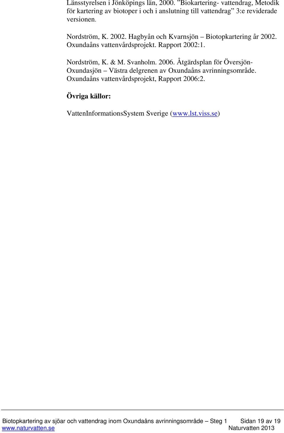 Hagbyån och Kvarnsjön Biotopkartering år 2002. Oxundaåns vattenvårdsprojekt. Rapport 2002:1. Nordström, K. & M. Svanholm. 2006.