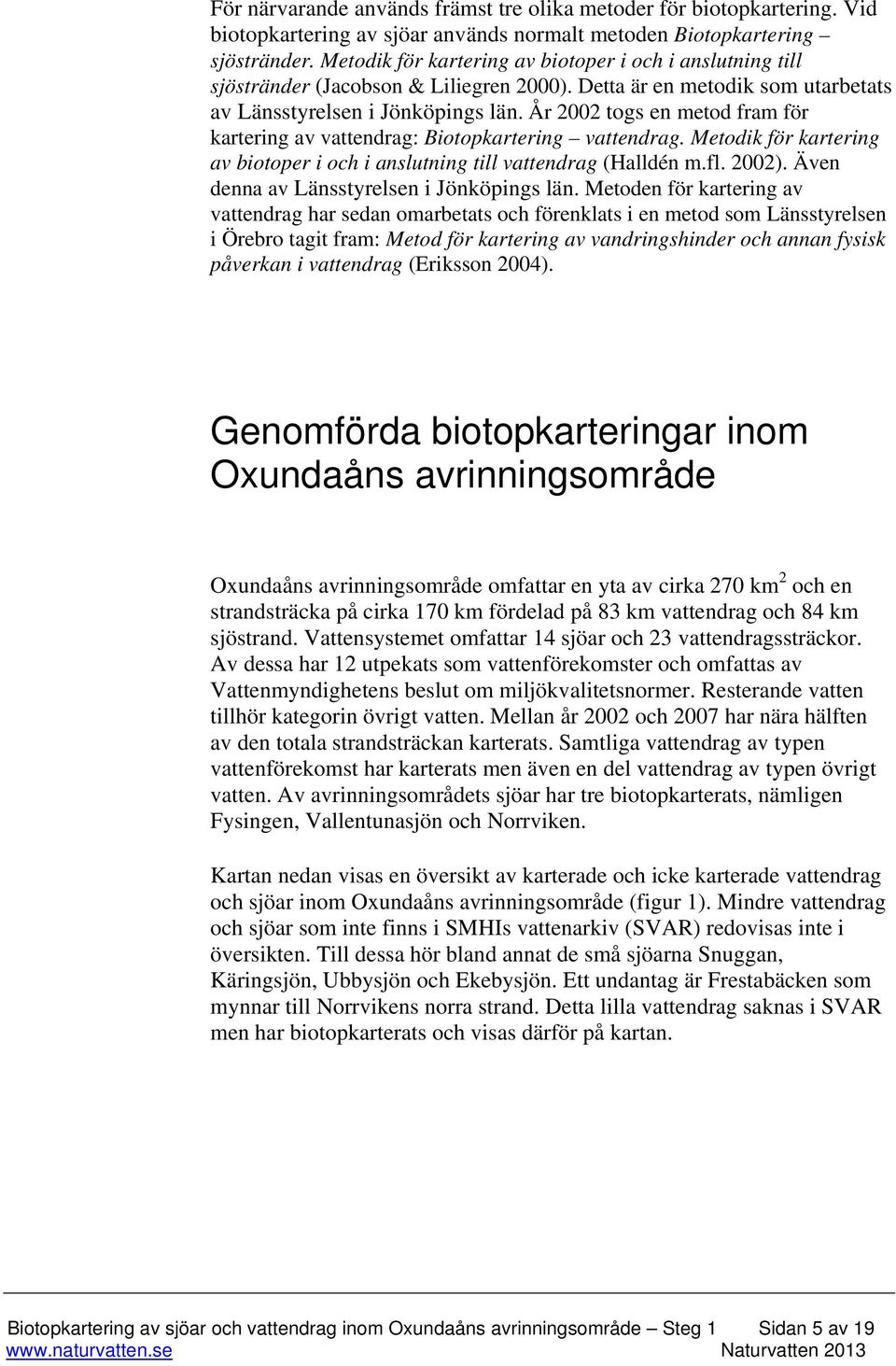 År 2002 togs en metod fram för kartering av vattendrag: Biotopkartering vattendrag. Metodik för kartering av biotoper i och i anslutning till vattendrag (Halldén m.fl. 2002).
