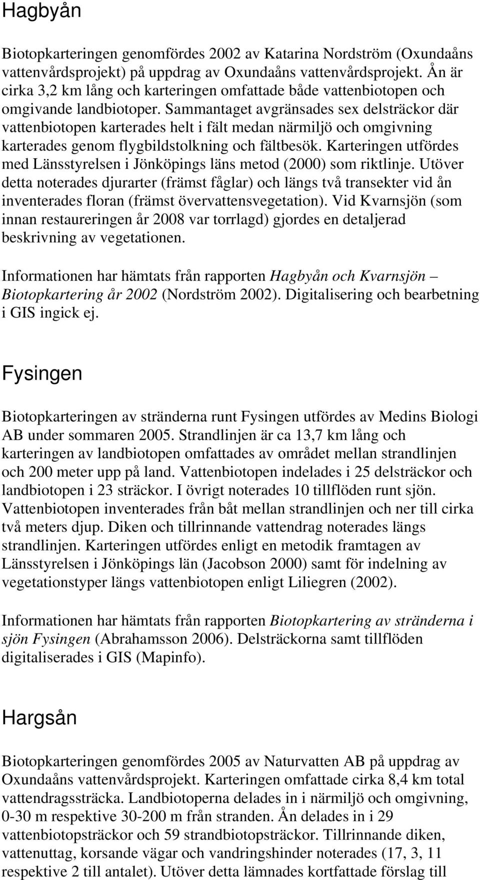 Sammantaget avgränsades sex delsträckor där vattenbiotopen karterades helt i fält medan närmiljö och omgivning karterades genom flygbildstolkning och fältbesök.