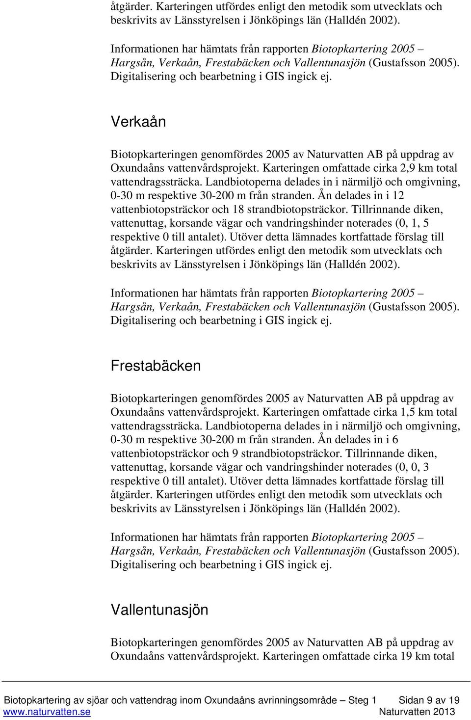 Verkaån Biotopkarteringen genomfördes 2005 av Naturvatten AB på uppdrag av Oxundaåns vattenvårdsprojekt. Karteringen omfattade cirka 2,9 km total vattendragssträcka.