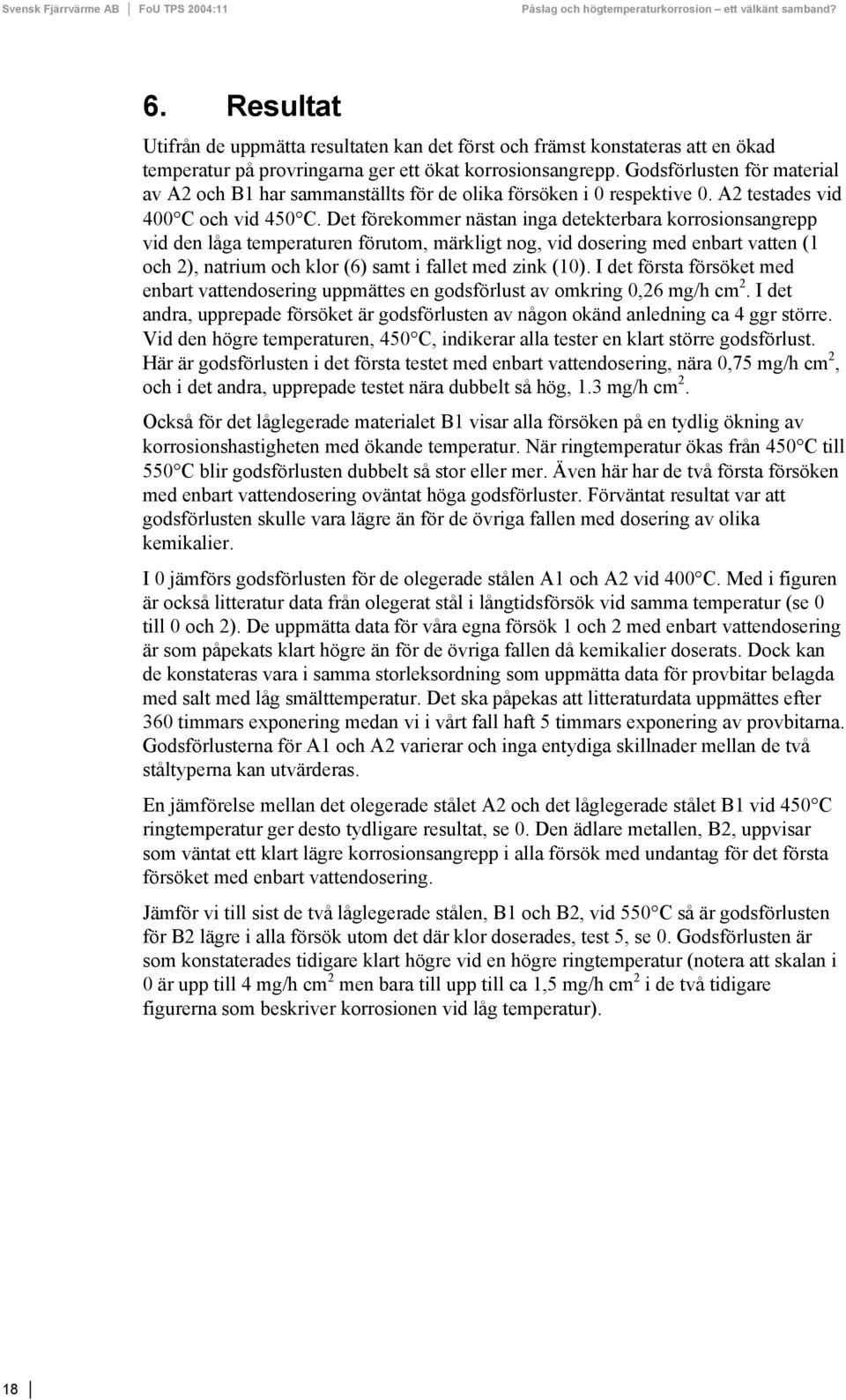 Det förekommer nästan inga detekterbara korrosionsangrepp vid den låga temperaturen förutom, märkligt nog, vid dosering med enbart vatten (1 och 2), natrium och klor (6) samt i fallet med zink (10).