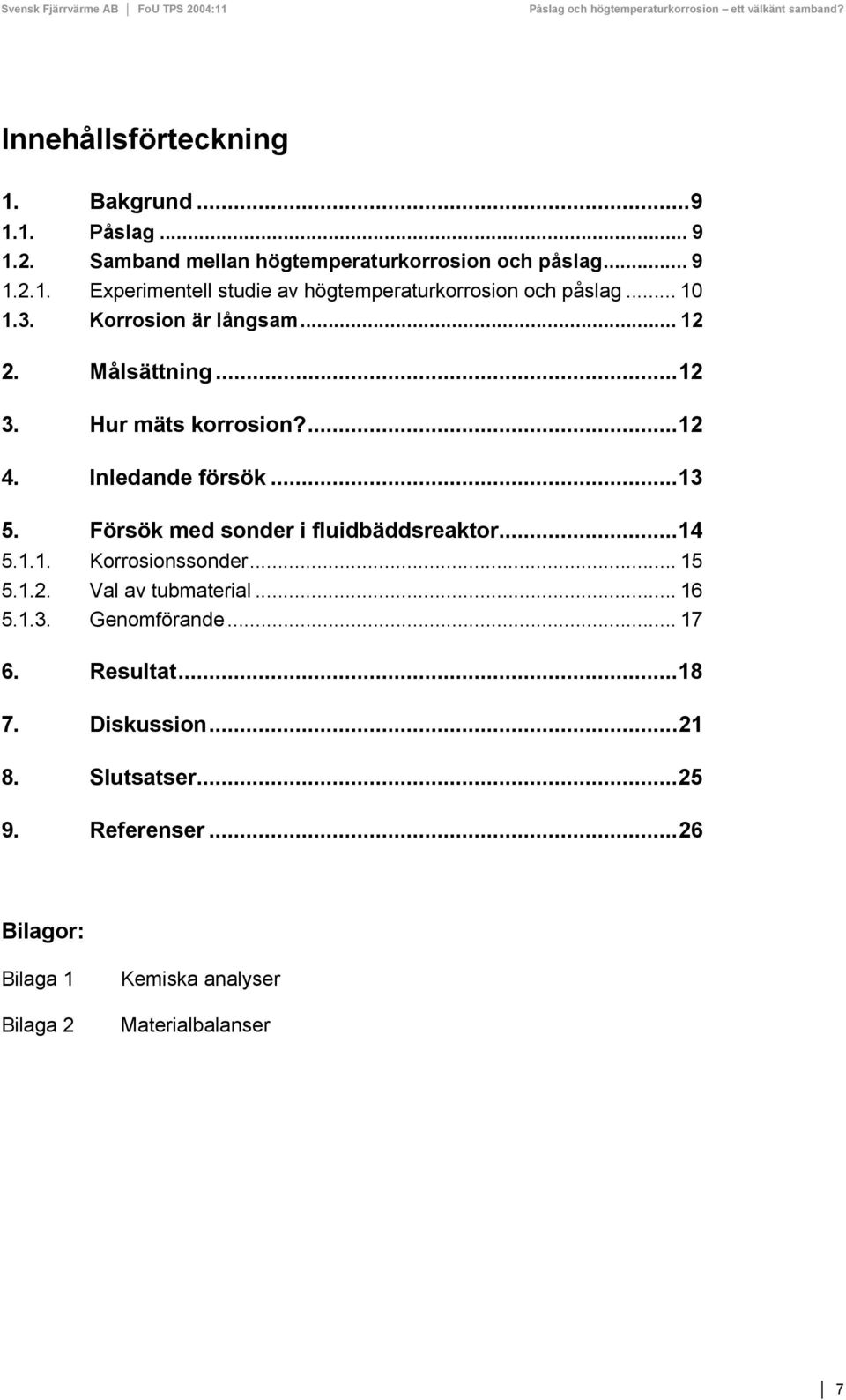 Försök med sonder i fluidbäddsreaktor...14 5.1.1. Korrosionssonder... 15 5.1.2. Val av tubmaterial... 16 5.1.3. Genomförande... 17 6.