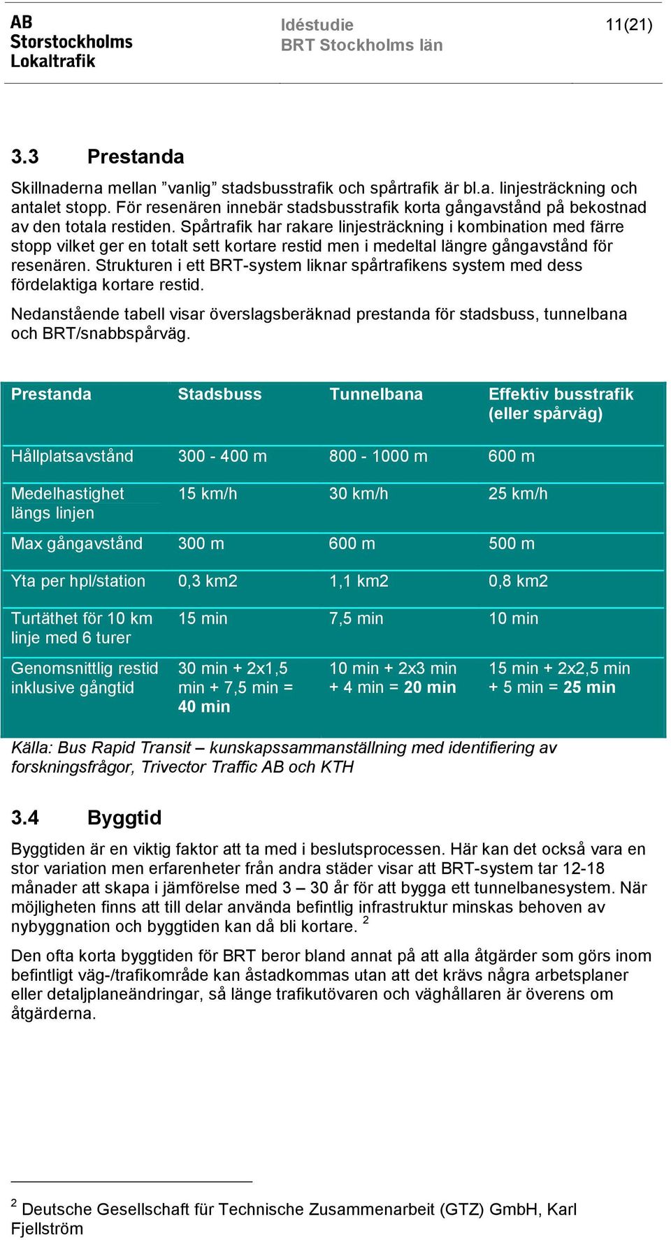 Spårtrafik har rakare linjesträckning i kombination med färre stopp vilket ger en totalt sett kortare restid men i medeltal längre gångavstånd för resenären.