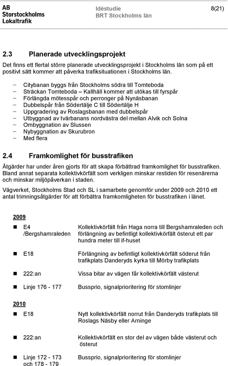Södertälje H Uppgradering av Roslagsbanan med dubbelspår Utbyggnad av tvärbanans nordvästra del mellan Alvik och Solna Ombyggnation av Slussen Nybyggnation av Skurubron Med flera 2.